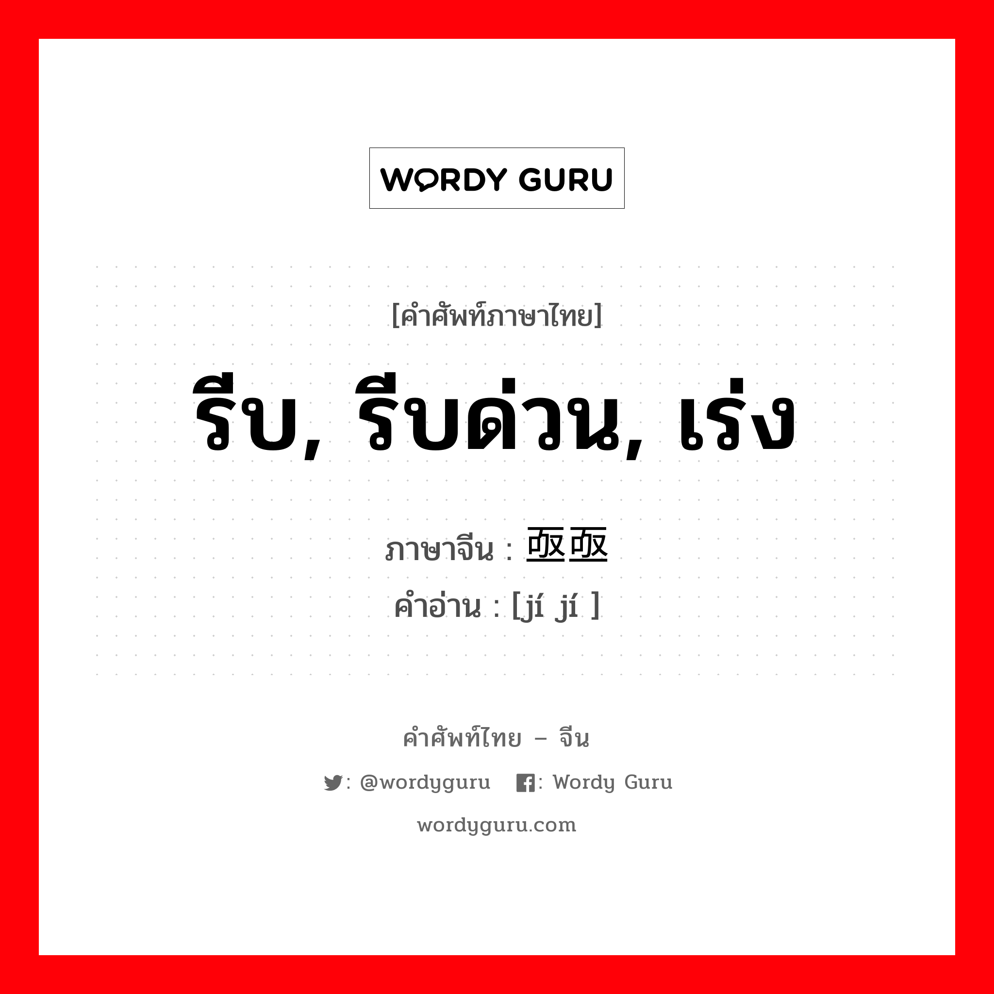 รีบ, รีบด่วน, เร่ง ภาษาจีนคืออะไร, คำศัพท์ภาษาไทย - จีน รีบ, รีบด่วน, เร่ง ภาษาจีน 亟亟 คำอ่าน [jí jí ]