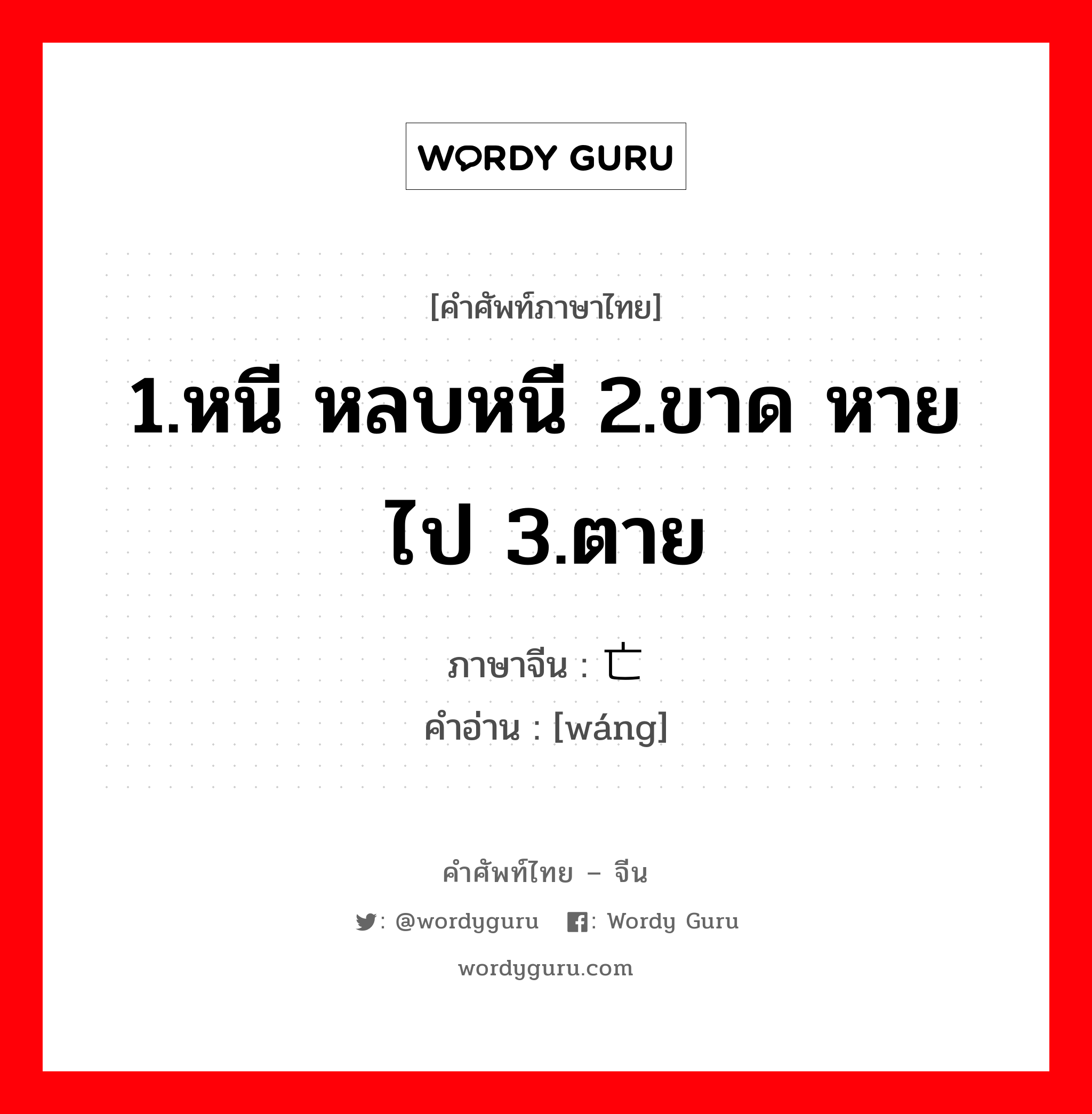 1.หนี หลบหนี 2.ขาด หายไป 3.ตาย ภาษาจีนคืออะไร, คำศัพท์ภาษาไทย - จีน 1.หนี หลบหนี 2.ขาด หายไป 3.ตาย ภาษาจีน 亡 คำอ่าน [wáng]