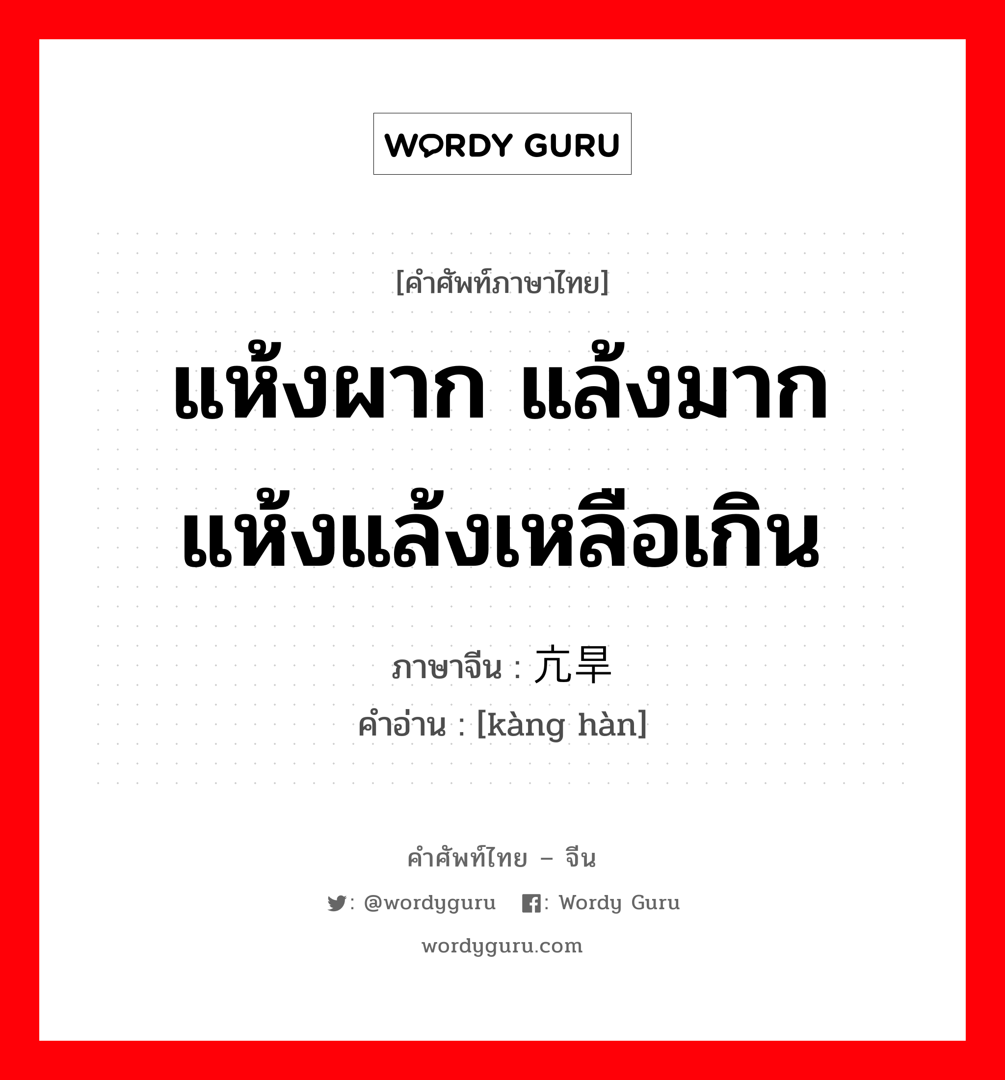 แห้งผาก แล้งมาก แห้งแล้งเหลือเกิน ภาษาจีนคืออะไร, คำศัพท์ภาษาไทย - จีน แห้งผาก แล้งมาก แห้งแล้งเหลือเกิน ภาษาจีน 亢旱 คำอ่าน [kàng hàn]