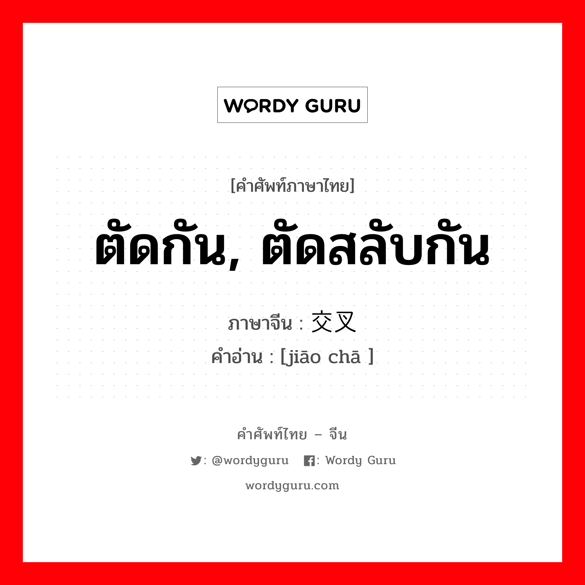 ตัดกัน, ตัดสลับกัน ภาษาจีนคืออะไร, คำศัพท์ภาษาไทย - จีน ตัดกัน, ตัดสลับกัน ภาษาจีน 交叉 คำอ่าน [jiāo chā ]