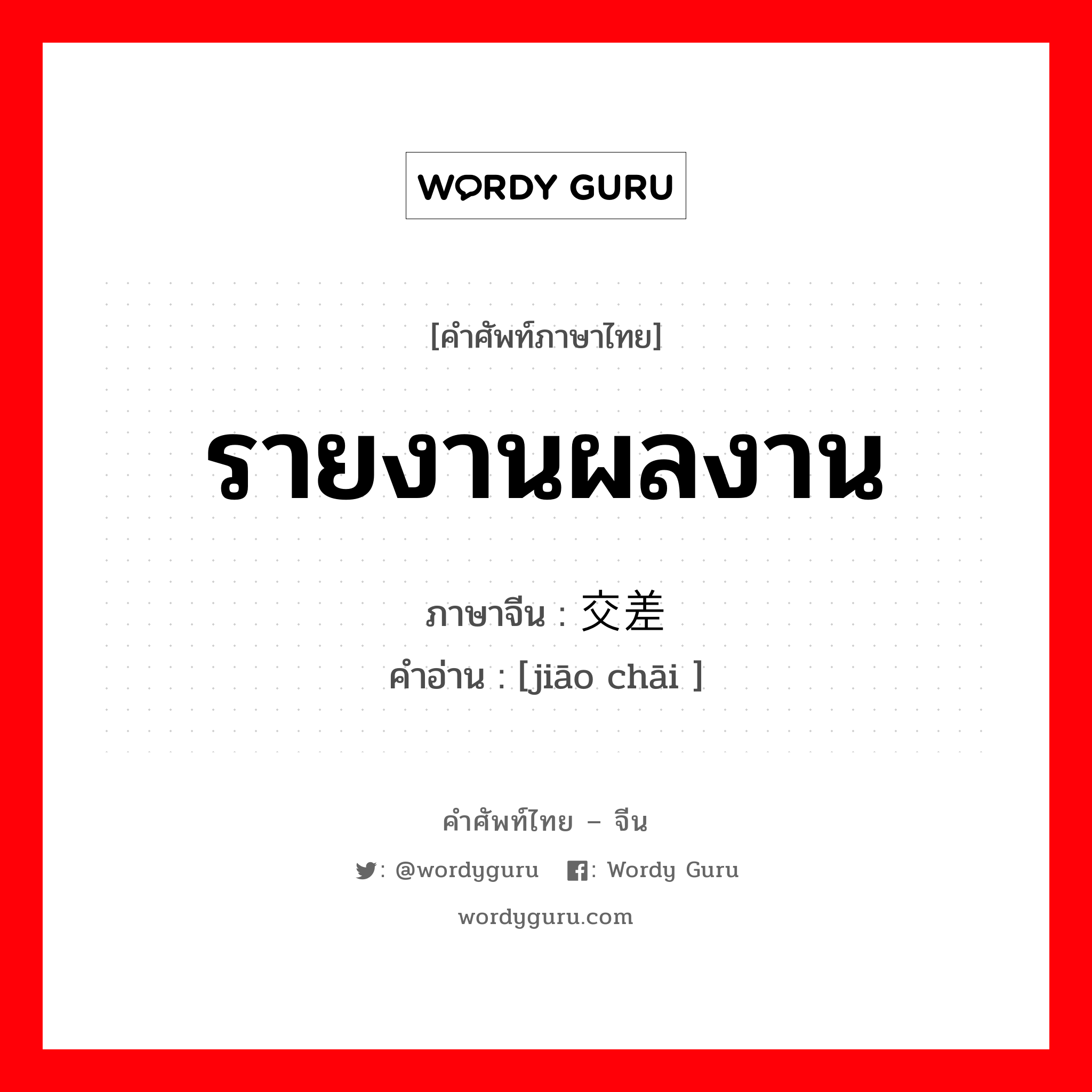 รายงานผลงาน ภาษาจีนคืออะไร, คำศัพท์ภาษาไทย - จีน รายงานผลงาน ภาษาจีน 交差 คำอ่าน [jiāo chāi ]