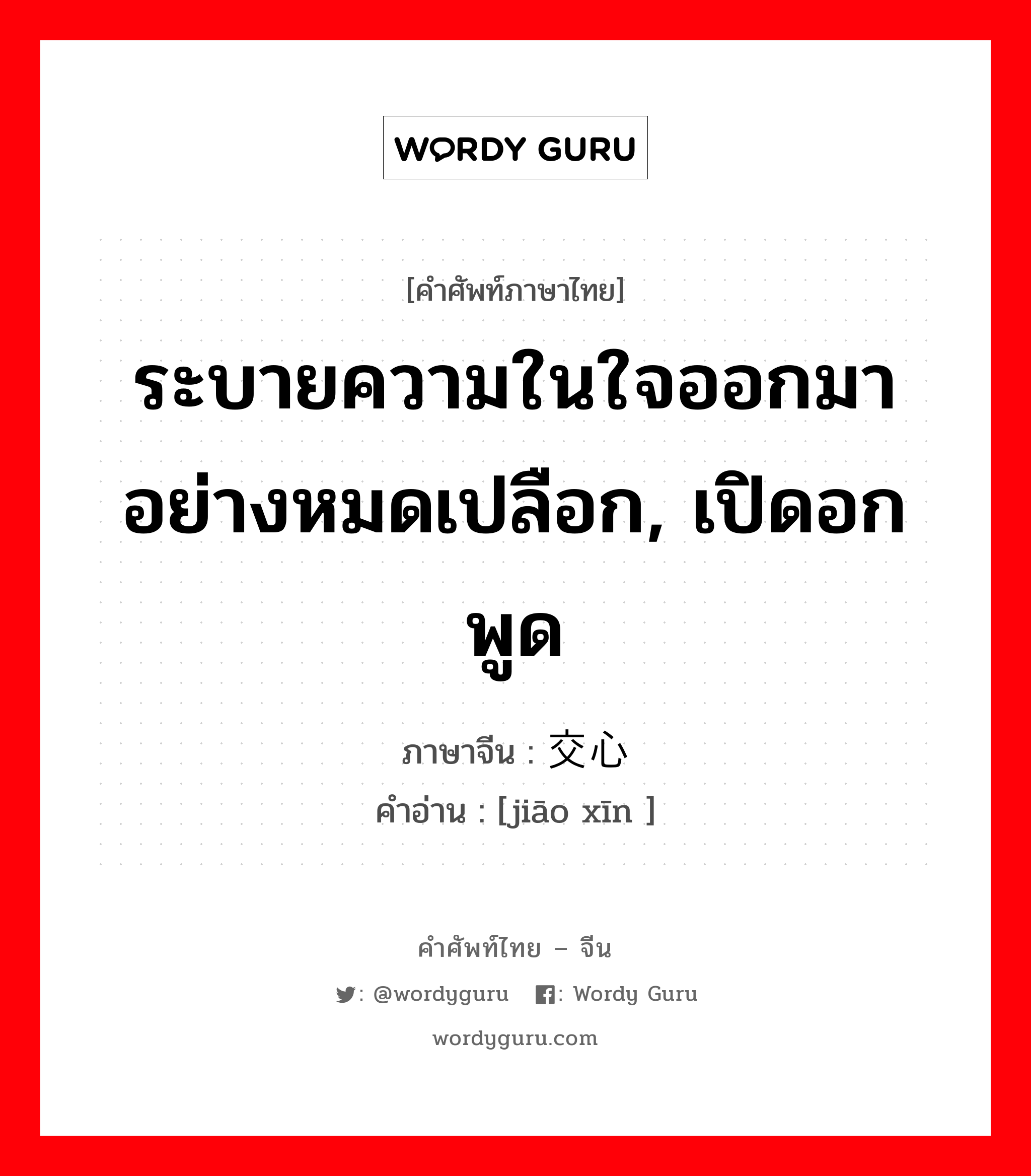 ระบายความในใจออกมาอย่างหมดเปลือก, เปิดอกพูด ภาษาจีนคืออะไร, คำศัพท์ภาษาไทย - จีน ระบายความในใจออกมาอย่างหมดเปลือก, เปิดอกพูด ภาษาจีน 交心 คำอ่าน [jiāo xīn ]