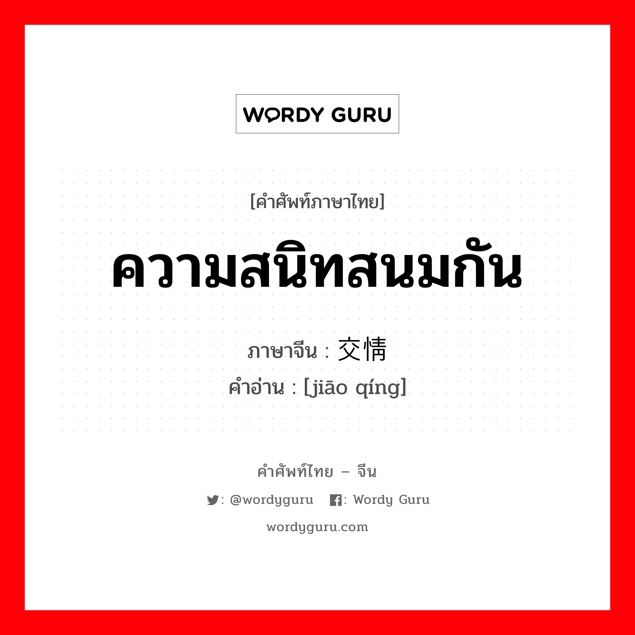 ความสนิทสนมกัน ภาษาจีนคืออะไร, คำศัพท์ภาษาไทย - จีน ความสนิทสนมกัน ภาษาจีน 交情 คำอ่าน [jiāo qíng]