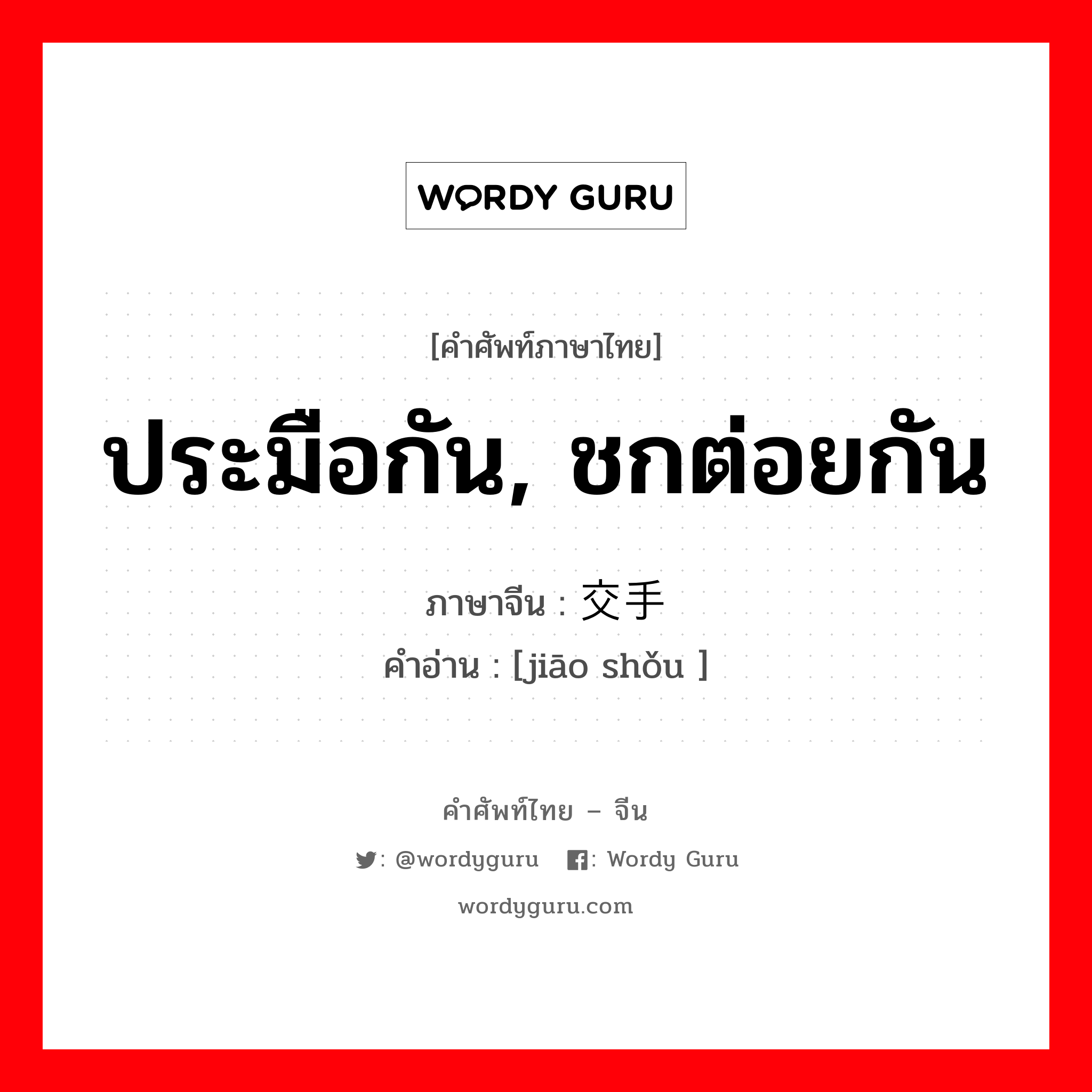 ประมือกัน, ชกต่อยกัน ภาษาจีนคืออะไร, คำศัพท์ภาษาไทย - จีน ประมือกัน, ชกต่อยกัน ภาษาจีน 交手 คำอ่าน [jiāo shǒu ]