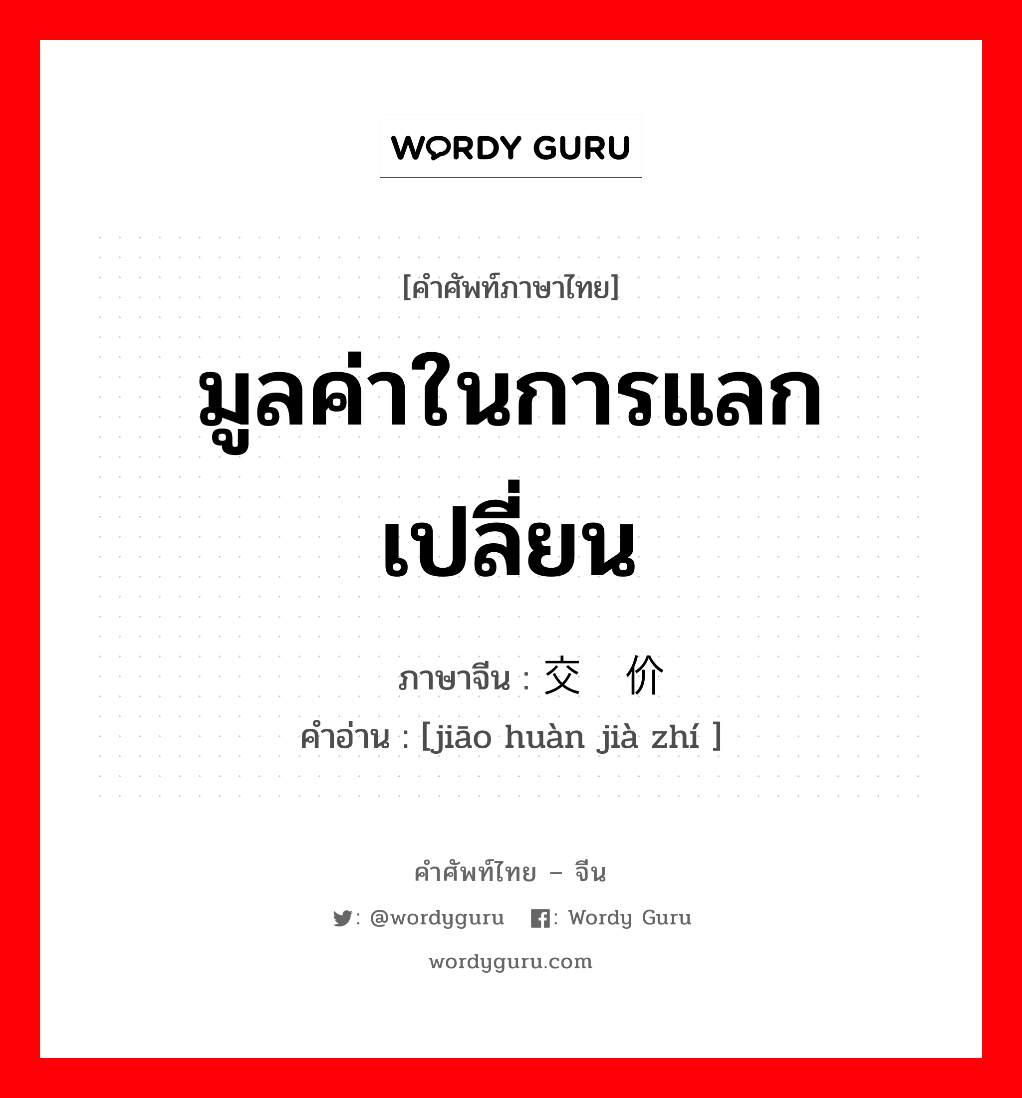 มูลค่าในการแลกเปลี่ยน ภาษาจีนคืออะไร, คำศัพท์ภาษาไทย - จีน มูลค่าในการแลกเปลี่ยน ภาษาจีน 交换价值 คำอ่าน [jiāo huàn jià zhí ]