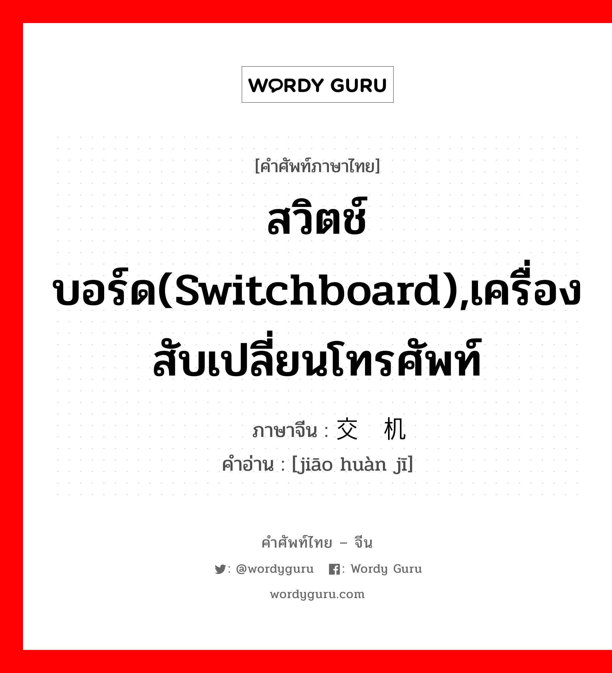 สวิตช์บอร์ด(switchboard),เครื่องสับเปลี่ยนโทรศัพท์ ภาษาจีนคืออะไร, คำศัพท์ภาษาไทย - จีน สวิตช์บอร์ด(switchboard),เครื่องสับเปลี่ยนโทรศัพท์ ภาษาจีน 交换机 คำอ่าน [jiāo huàn jī]