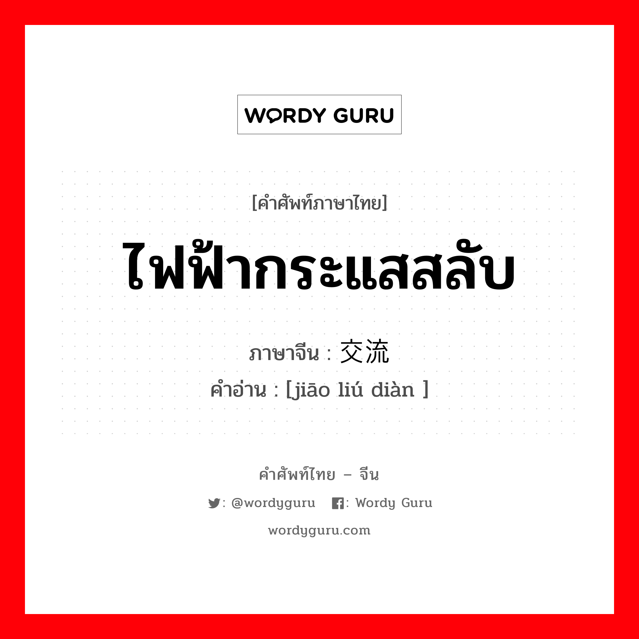 ไฟฟ้ากระแสสลับ ภาษาจีนคืออะไร, คำศัพท์ภาษาไทย - จีน ไฟฟ้ากระแสสลับ ภาษาจีน 交流电 คำอ่าน [jiāo liú diàn ]