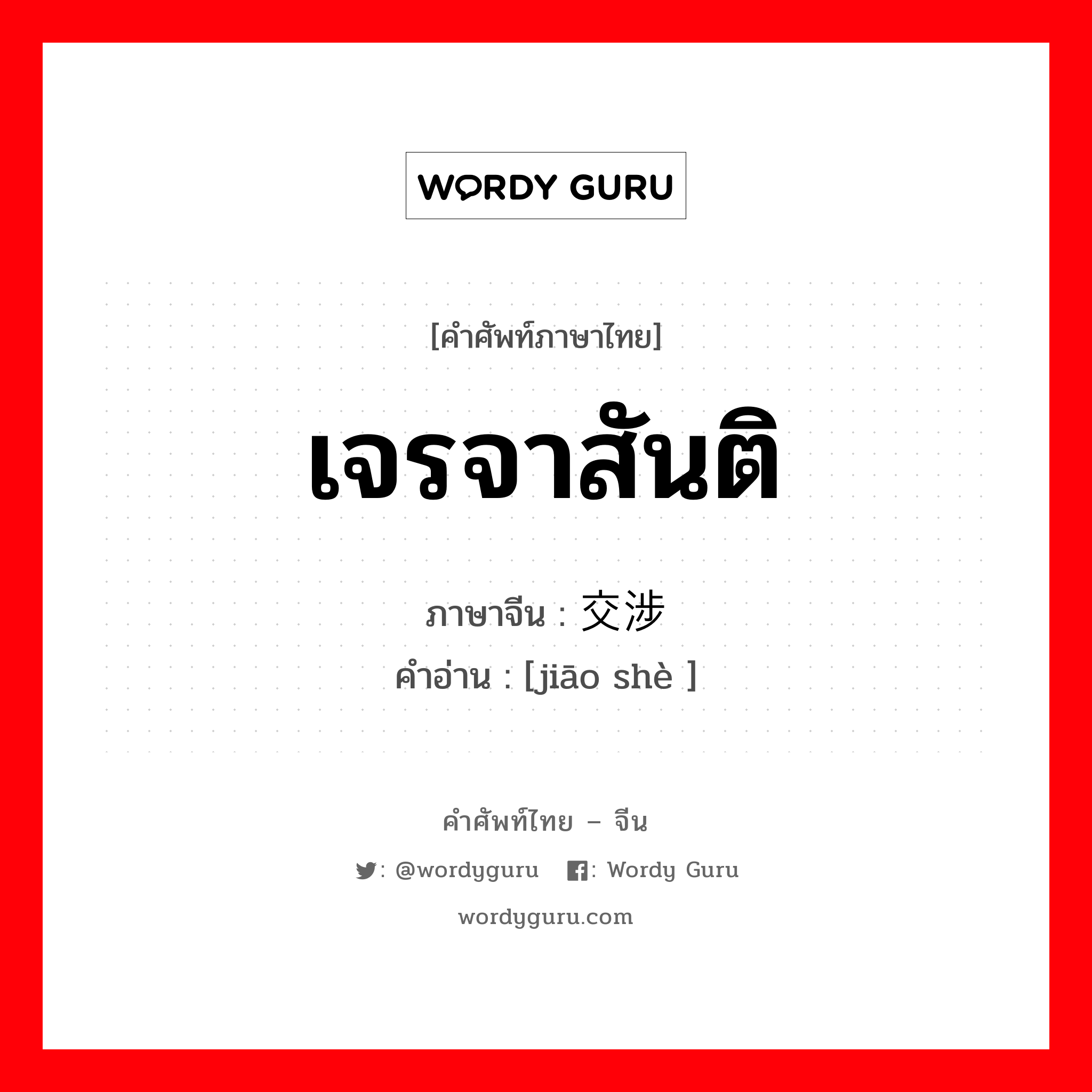 เจรจาสันติ ภาษาจีนคืออะไร, คำศัพท์ภาษาไทย - จีน เจรจาสันติ ภาษาจีน 交涉 คำอ่าน [jiāo shè ]