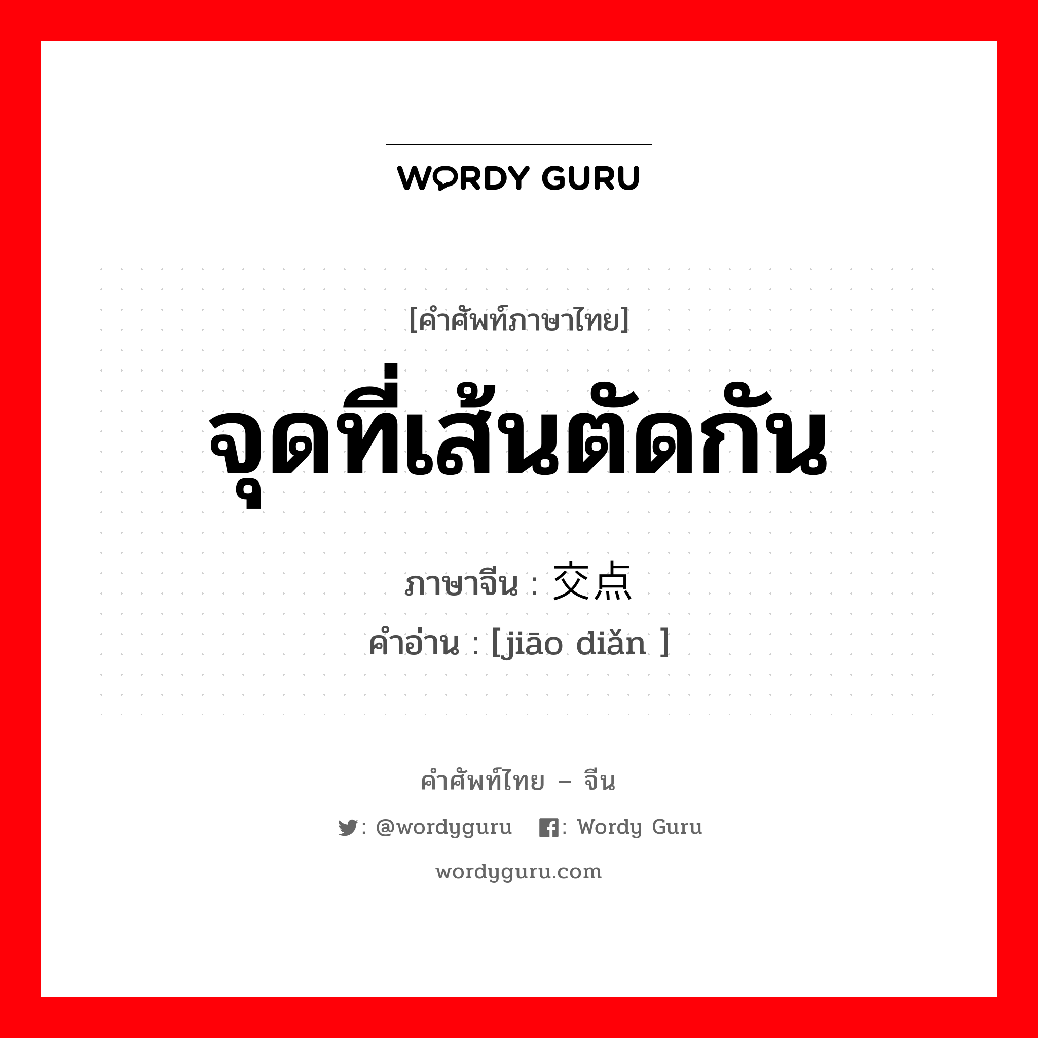 จุดที่เส้นตัดกัน ภาษาจีนคืออะไร, คำศัพท์ภาษาไทย - จีน จุดที่เส้นตัดกัน ภาษาจีน 交点 คำอ่าน [jiāo diǎn ]