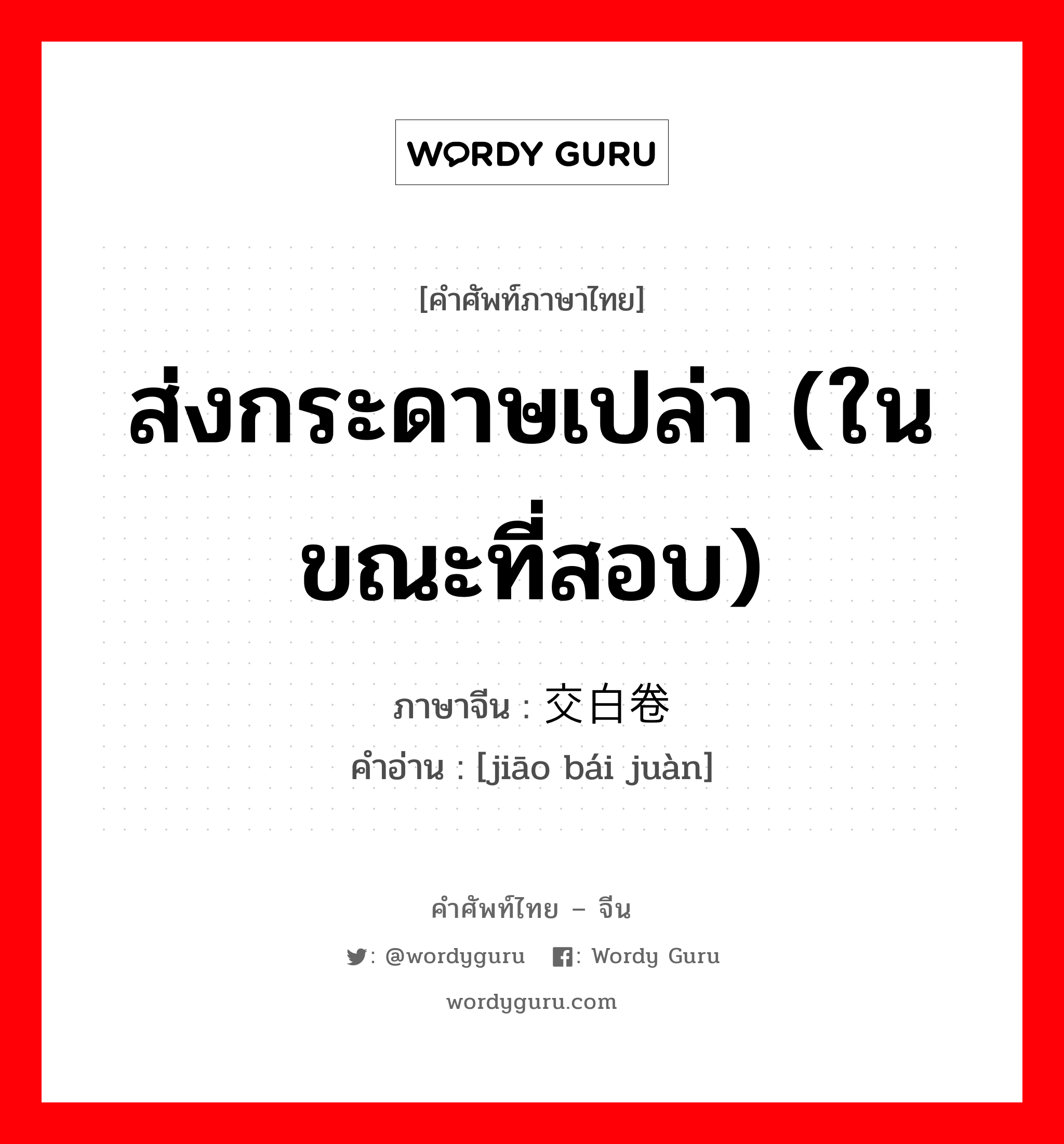 ส่งกระดาษเปล่า (ในขณะที่สอบ) ภาษาจีนคืออะไร, คำศัพท์ภาษาไทย - จีน ส่งกระดาษเปล่า (ในขณะที่สอบ) ภาษาจีน 交白卷 คำอ่าน [jiāo bái juàn]