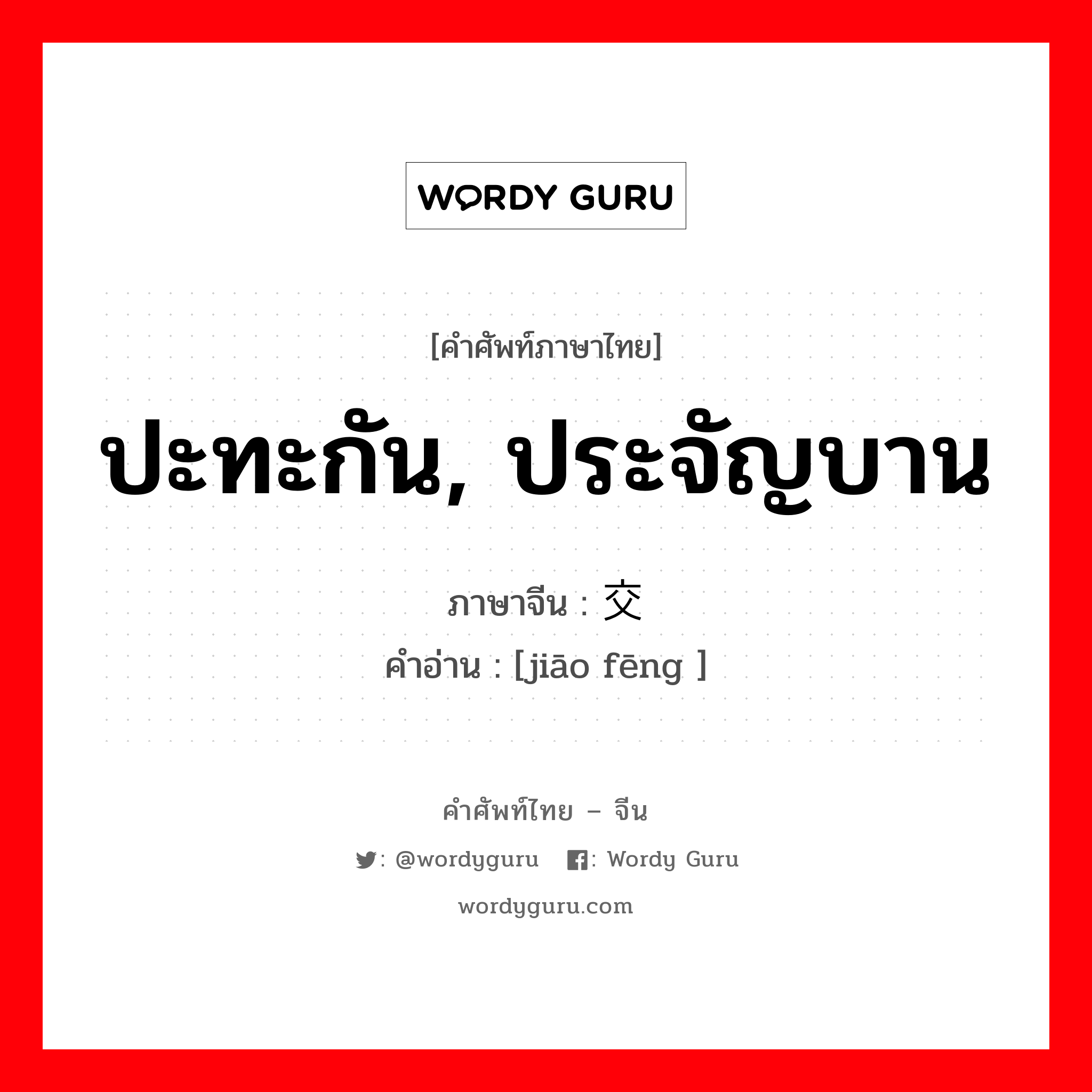 ปะทะกัน, ประจัญบาน ภาษาจีนคืออะไร, คำศัพท์ภาษาไทย - จีน ปะทะกัน, ประจัญบาน ภาษาจีน 交锋 คำอ่าน [jiāo fēng ]