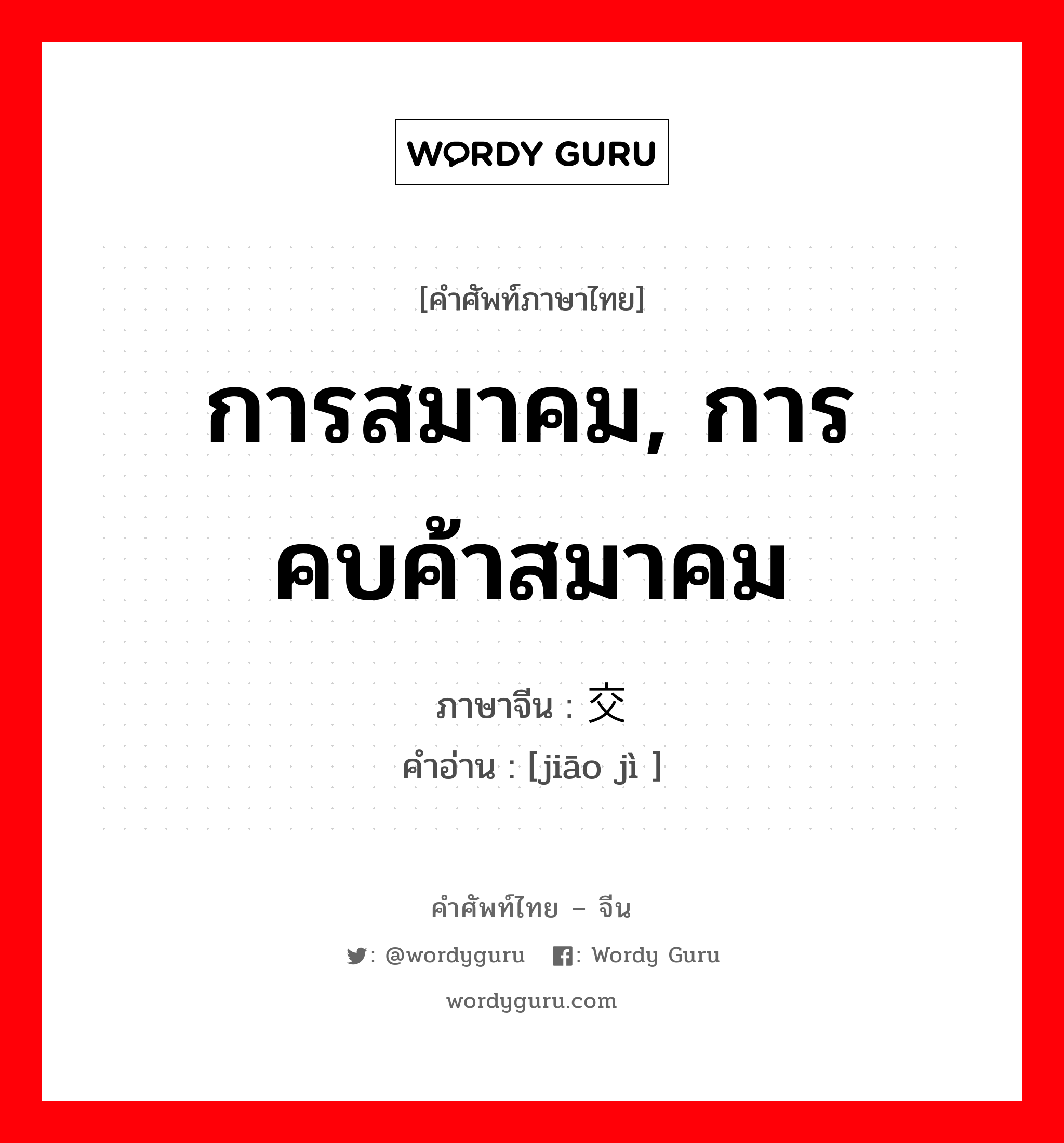 การสมาคม, การคบค้าสมาคม ภาษาจีนคืออะไร, คำศัพท์ภาษาไทย - จีน การสมาคม, การคบค้าสมาคม ภาษาจีน 交际 คำอ่าน [jiāo jì ]