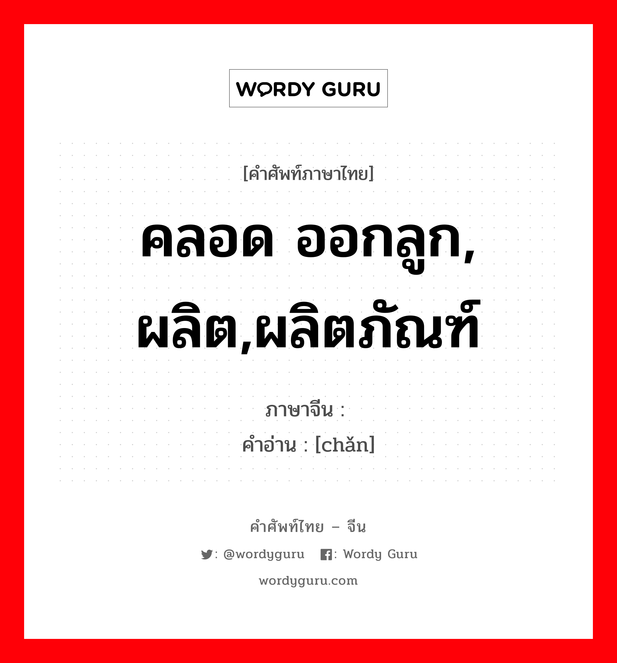 คลอด ออกลูก, ผลิต,ผลิตภัณฑ์ ภาษาจีนคืออะไร, คำศัพท์ภาษาไทย - จีน คลอด ออกลูก, ผลิต,ผลิตภัณฑ์ ภาษาจีน 产 คำอ่าน [chǎn]