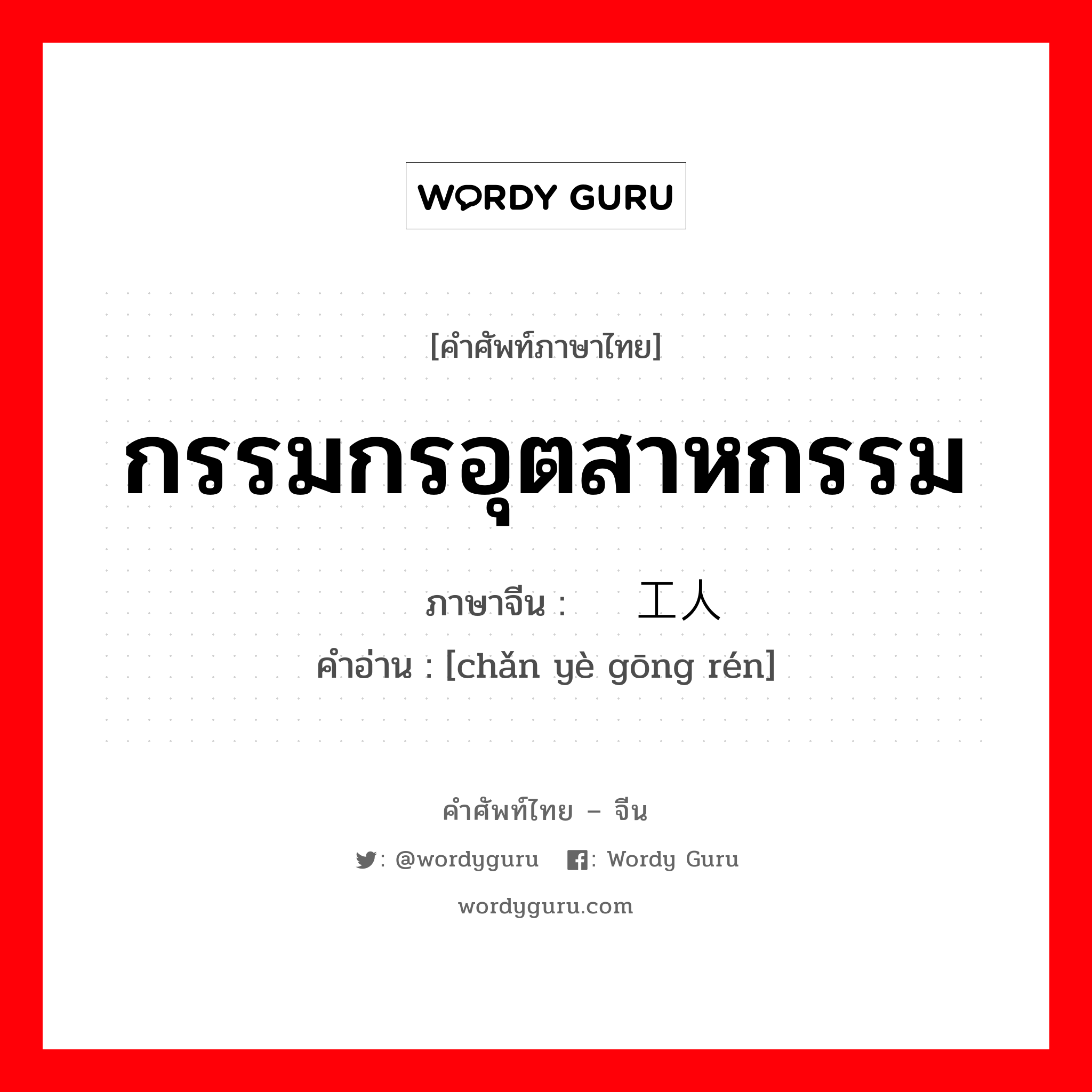 กรรมกรอุตสาหกรรม ภาษาจีนคืออะไร, คำศัพท์ภาษาไทย - จีน กรรมกรอุตสาหกรรม ภาษาจีน 产业工人 คำอ่าน [chǎn yè gōng rén]