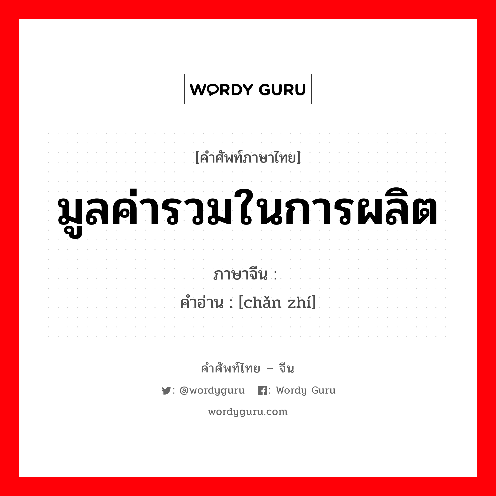 มูลค่ารวมในการผลิต ภาษาจีนคืออะไร, คำศัพท์ภาษาไทย - จีน มูลค่ารวมในการผลิต ภาษาจีน 产值 คำอ่าน [chǎn zhí]