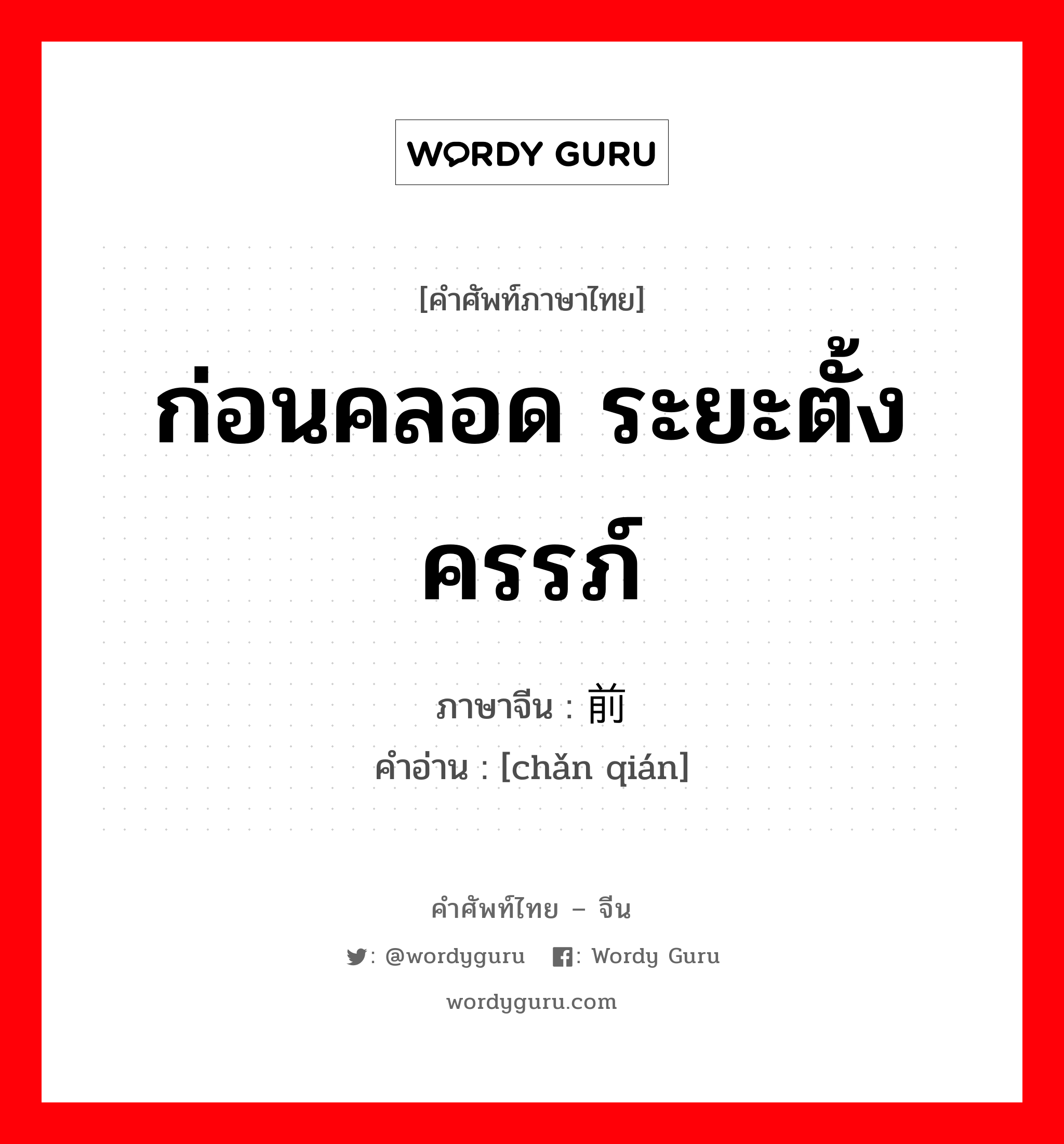 ก่อนคลอด ระยะตั้งครรภ์ ภาษาจีนคืออะไร, คำศัพท์ภาษาไทย - จีน ก่อนคลอด ระยะตั้งครรภ์ ภาษาจีน 产前 คำอ่าน [chǎn qián]