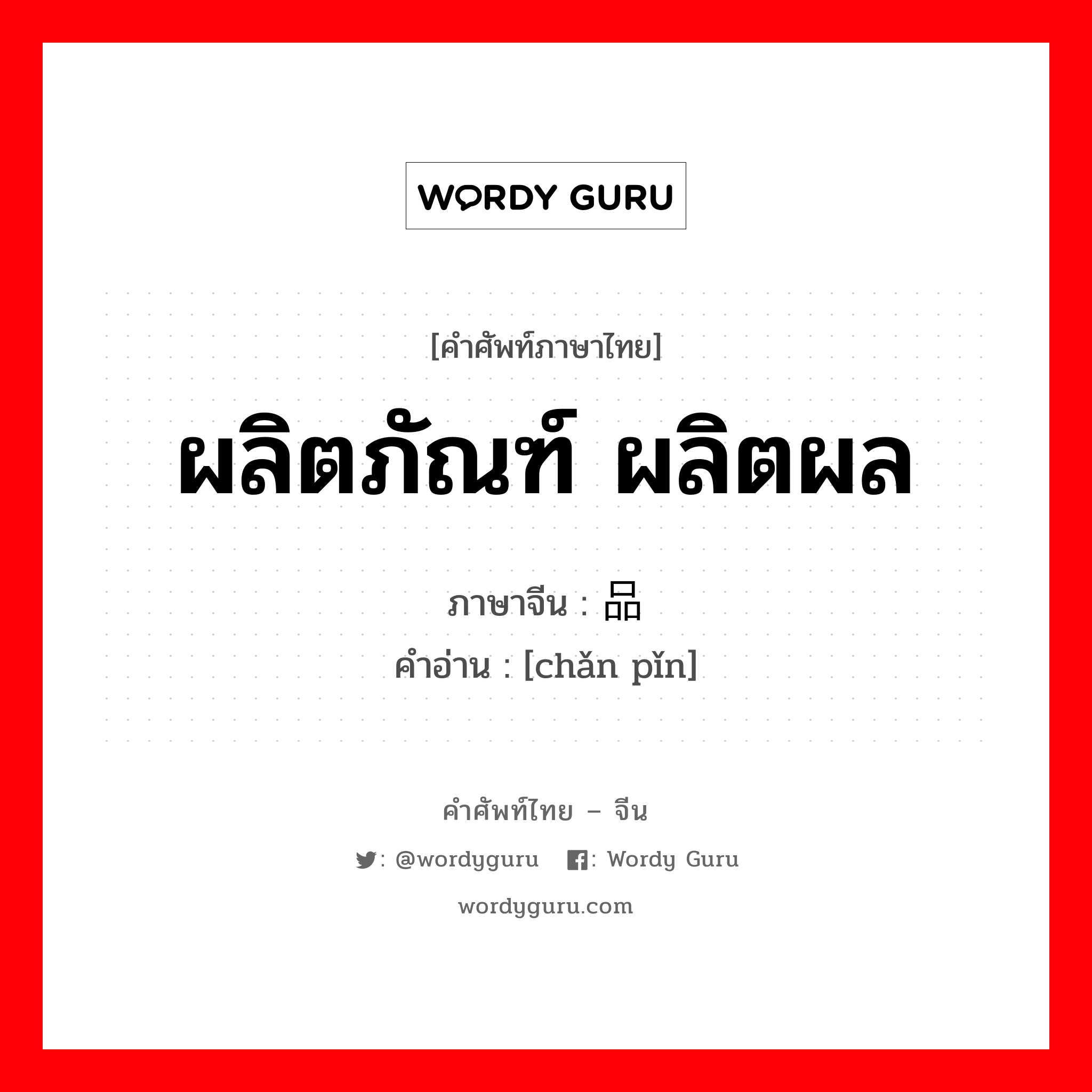 ผลิตภัณฑ์ ผลิตผล ภาษาจีนคืออะไร, คำศัพท์ภาษาไทย - จีน ผลิตภัณฑ์ ผลิตผล ภาษาจีน 产品 คำอ่าน [chǎn pǐn]