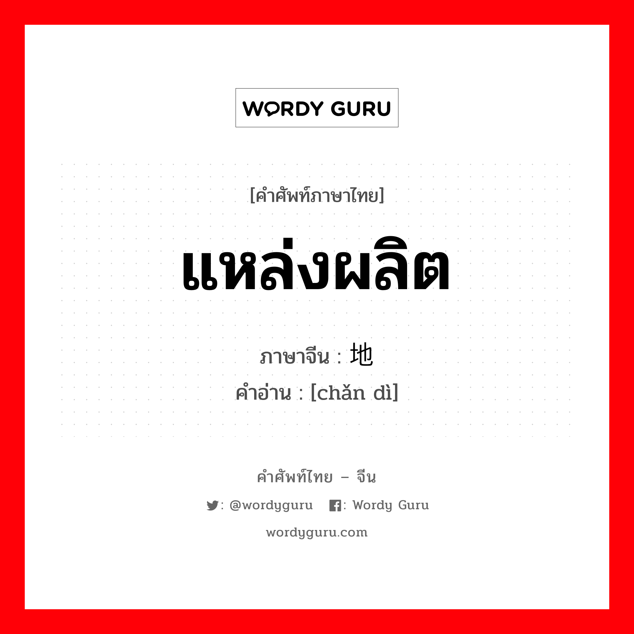 แหล่งผลิต ภาษาจีนคืออะไร, คำศัพท์ภาษาไทย - จีน แหล่งผลิต ภาษาจีน 产地 คำอ่าน [chǎn dì]