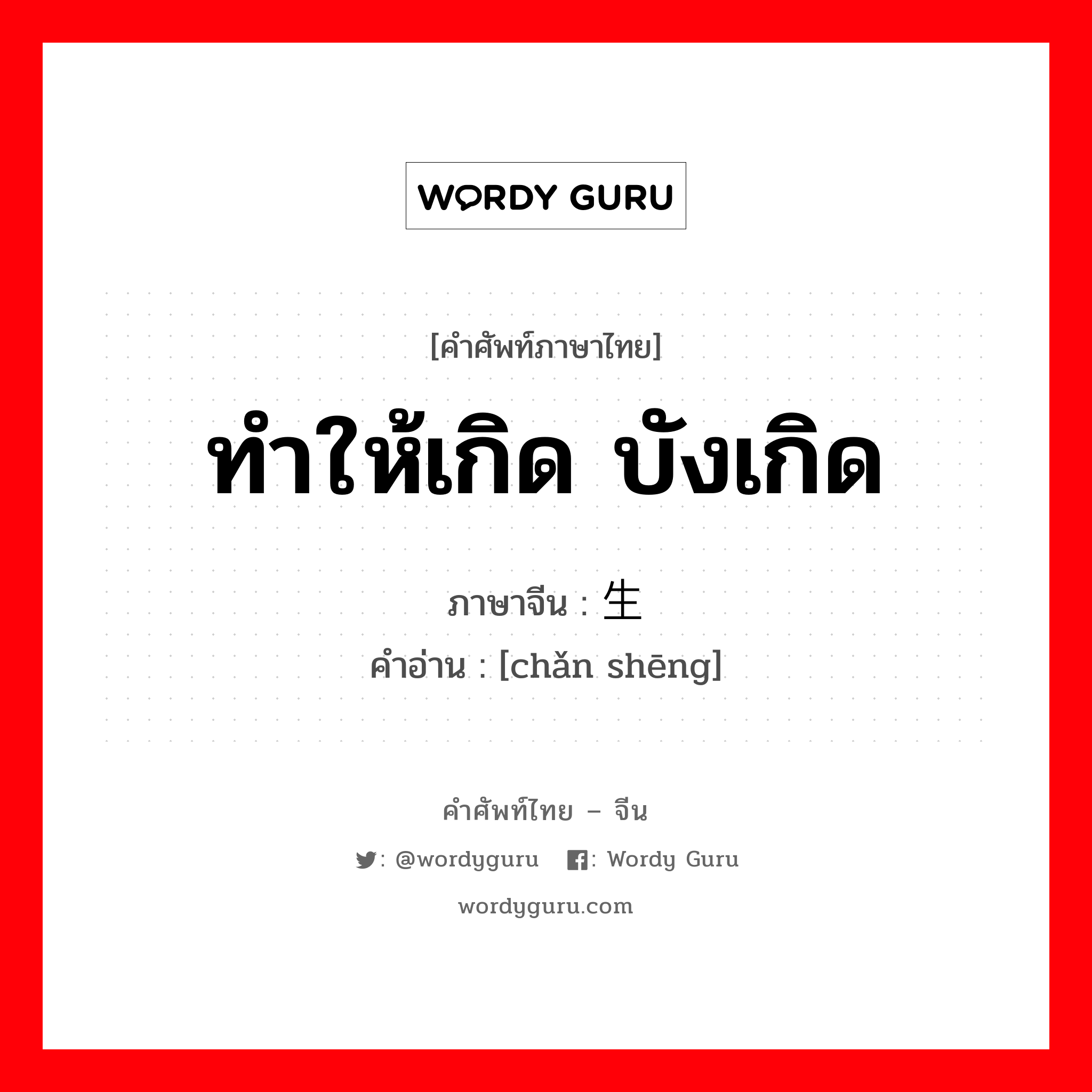 ทำให้เกิด บังเกิด ภาษาจีนคืออะไร, คำศัพท์ภาษาไทย - จีน ทำให้เกิด บังเกิด ภาษาจีน 产生 คำอ่าน [chǎn shēng]