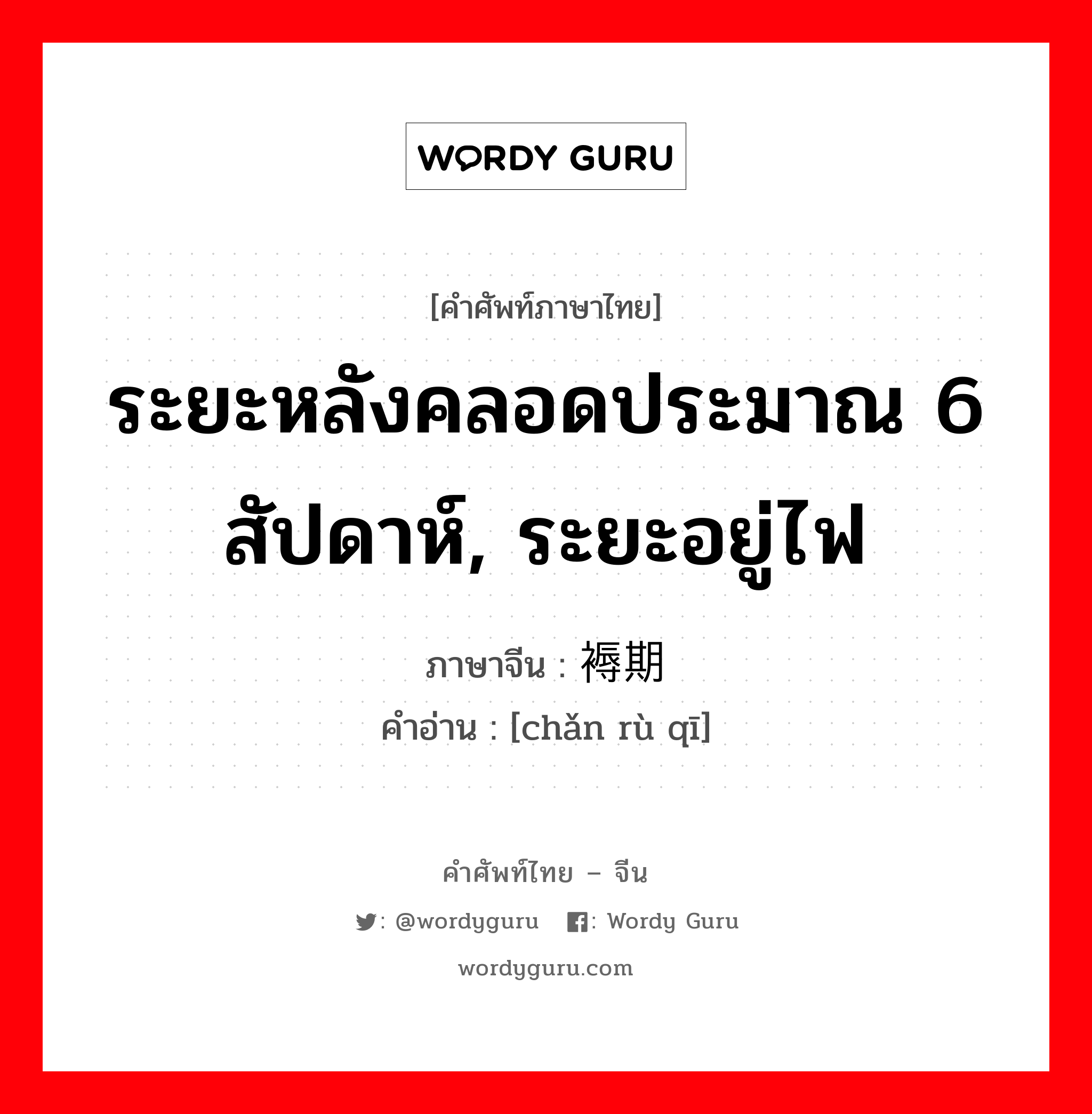 ระยะหลังคลอดประมาณ 6 สัปดาห์, ระยะอยู่ไฟ ภาษาจีนคืออะไร, คำศัพท์ภาษาไทย - จีน ระยะหลังคลอดประมาณ 6 สัปดาห์, ระยะอยู่ไฟ ภาษาจีน 产褥期 คำอ่าน [chǎn rù qī]