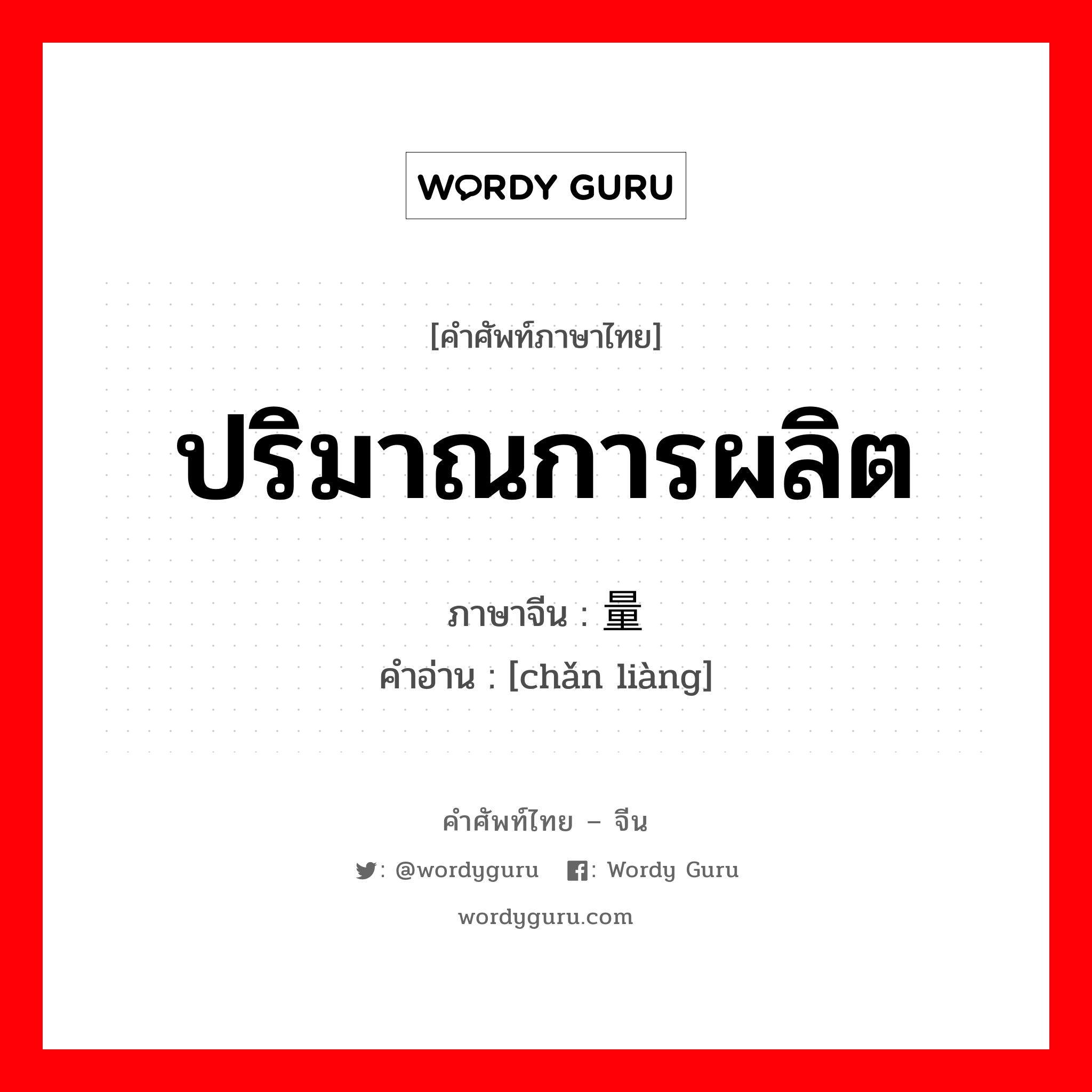 ปริมาณการผลิต ภาษาจีนคืออะไร, คำศัพท์ภาษาไทย - จีน ปริมาณการผลิต ภาษาจีน 产量 คำอ่าน [chǎn liàng]