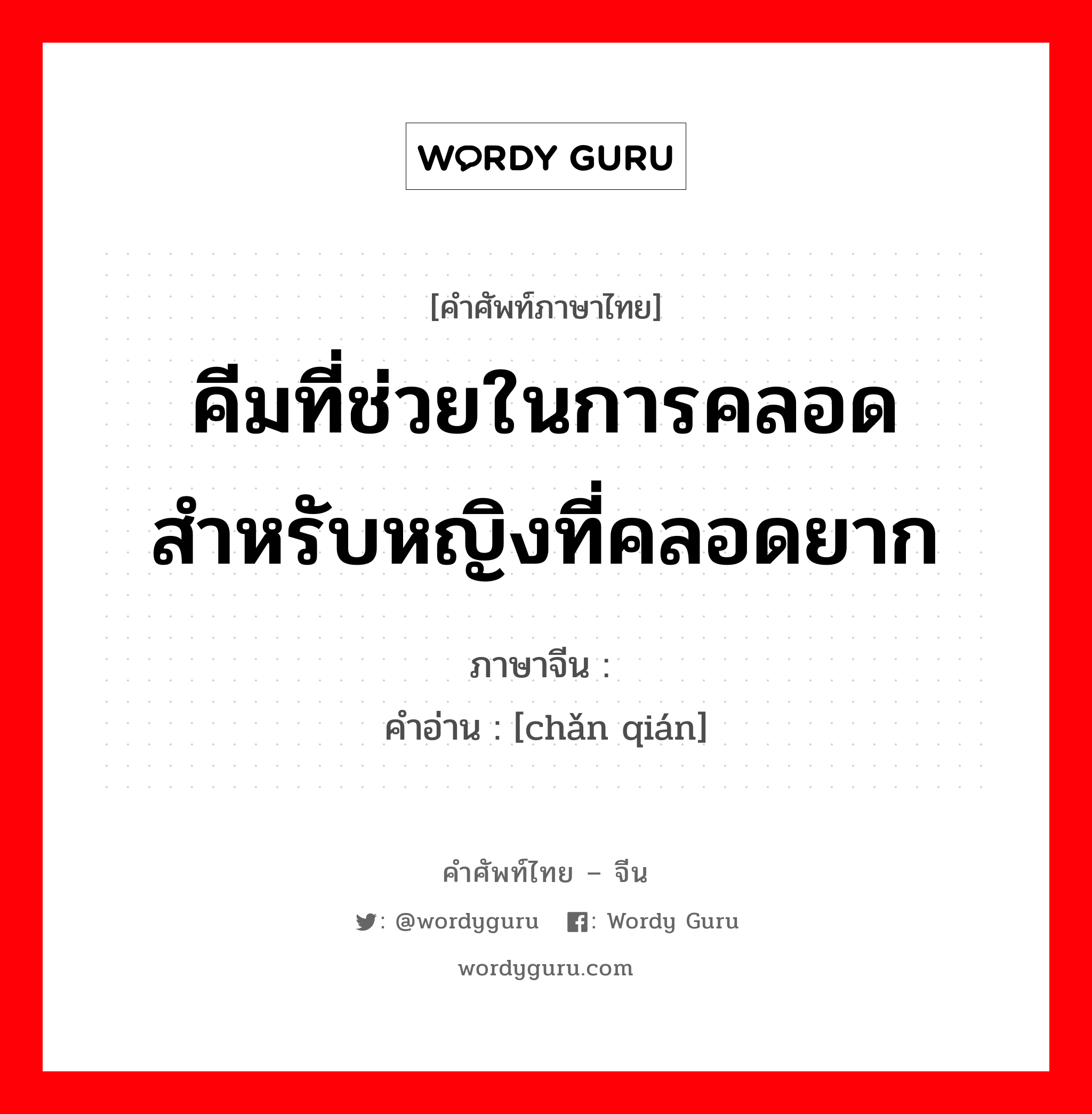 คีมที่ช่วยในการคลอดสำหรับหญิงที่คลอดยาก ภาษาจีนคืออะไร, คำศัพท์ภาษาไทย - จีน คีมที่ช่วยในการคลอดสำหรับหญิงที่คลอดยาก ภาษาจีน 产钳 คำอ่าน [chǎn qián]