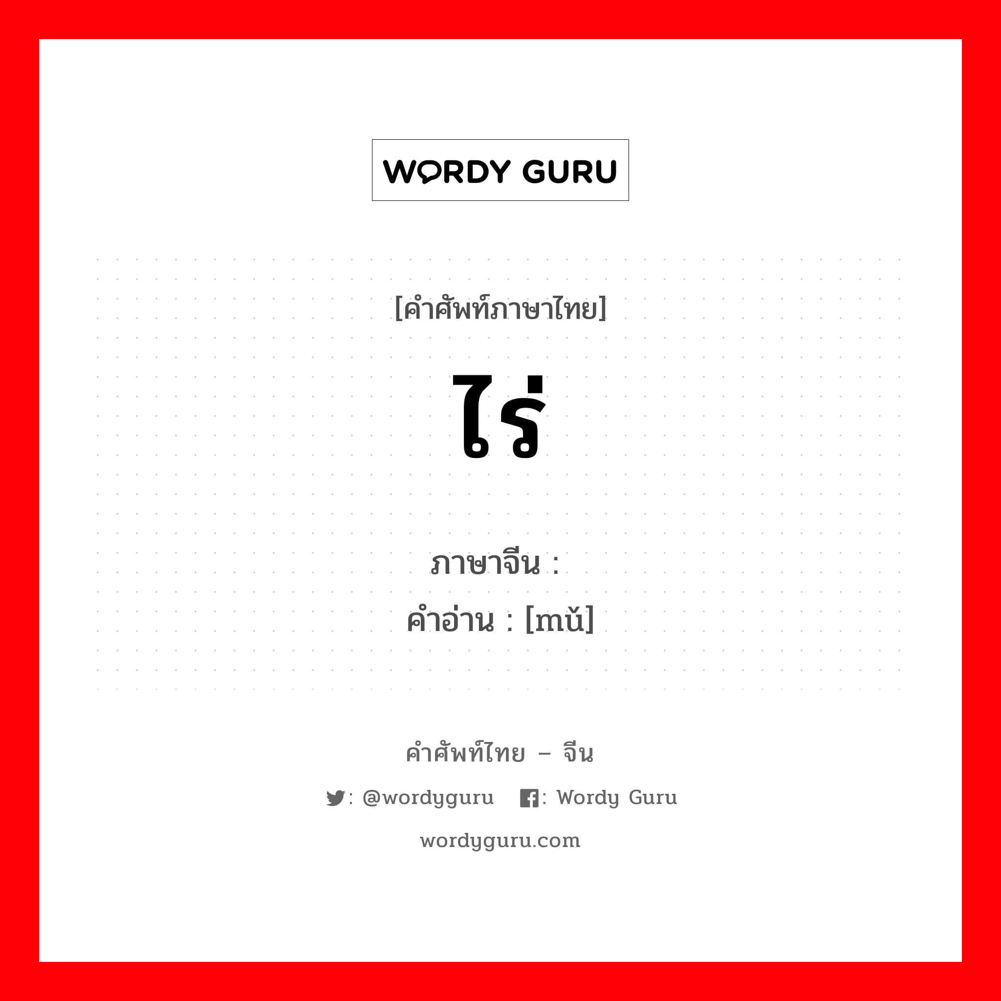 ไร่ ภาษาจีนคืออะไร, คำศัพท์ภาษาไทย - จีน ไร่ ภาษาจีน 亩 คำอ่าน [mǔ]