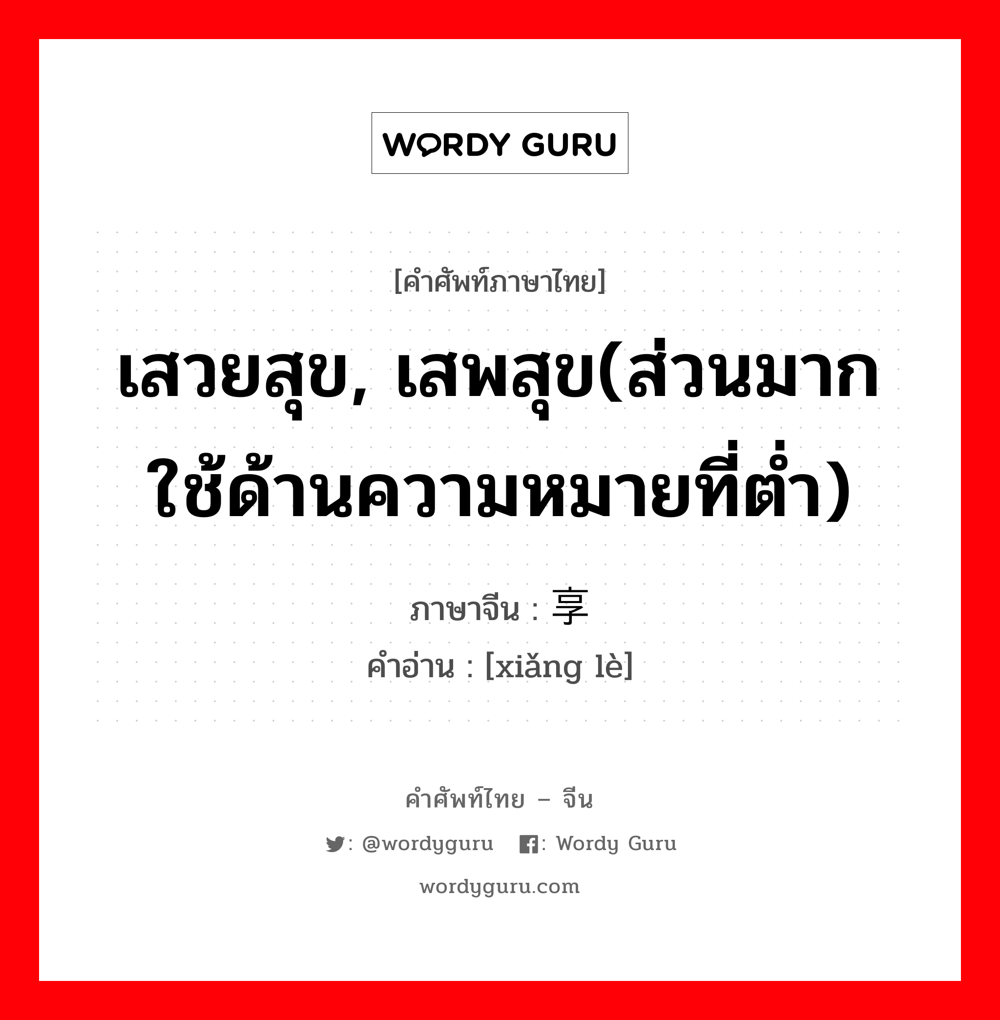 เสวยสุข, เสพสุข(ส่วนมากใช้ด้านความหมายที่ต่ำ) ภาษาจีนคืออะไร, คำศัพท์ภาษาไทย - จีน เสวยสุข, เสพสุข(ส่วนมากใช้ด้านความหมายที่ต่ำ) ภาษาจีน 享乐 คำอ่าน [xiǎng lè]