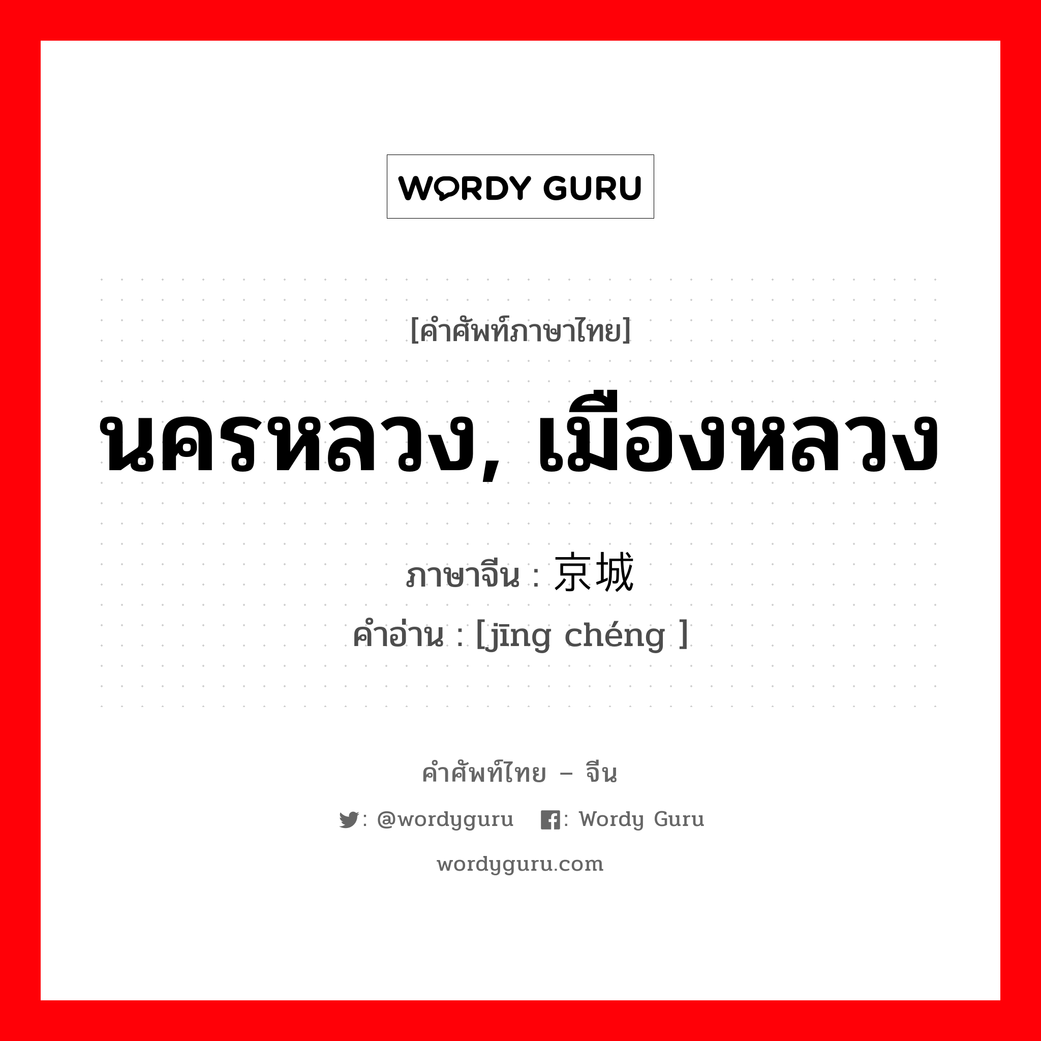 นครหลวง เมืองหลวง ภาษาจีนคืออะไร, คำศัพท์ภาษาไทย - จีน นครหลวง, เมืองหลวง ภาษาจีน 京城 คำอ่าน [jīng chéng ]