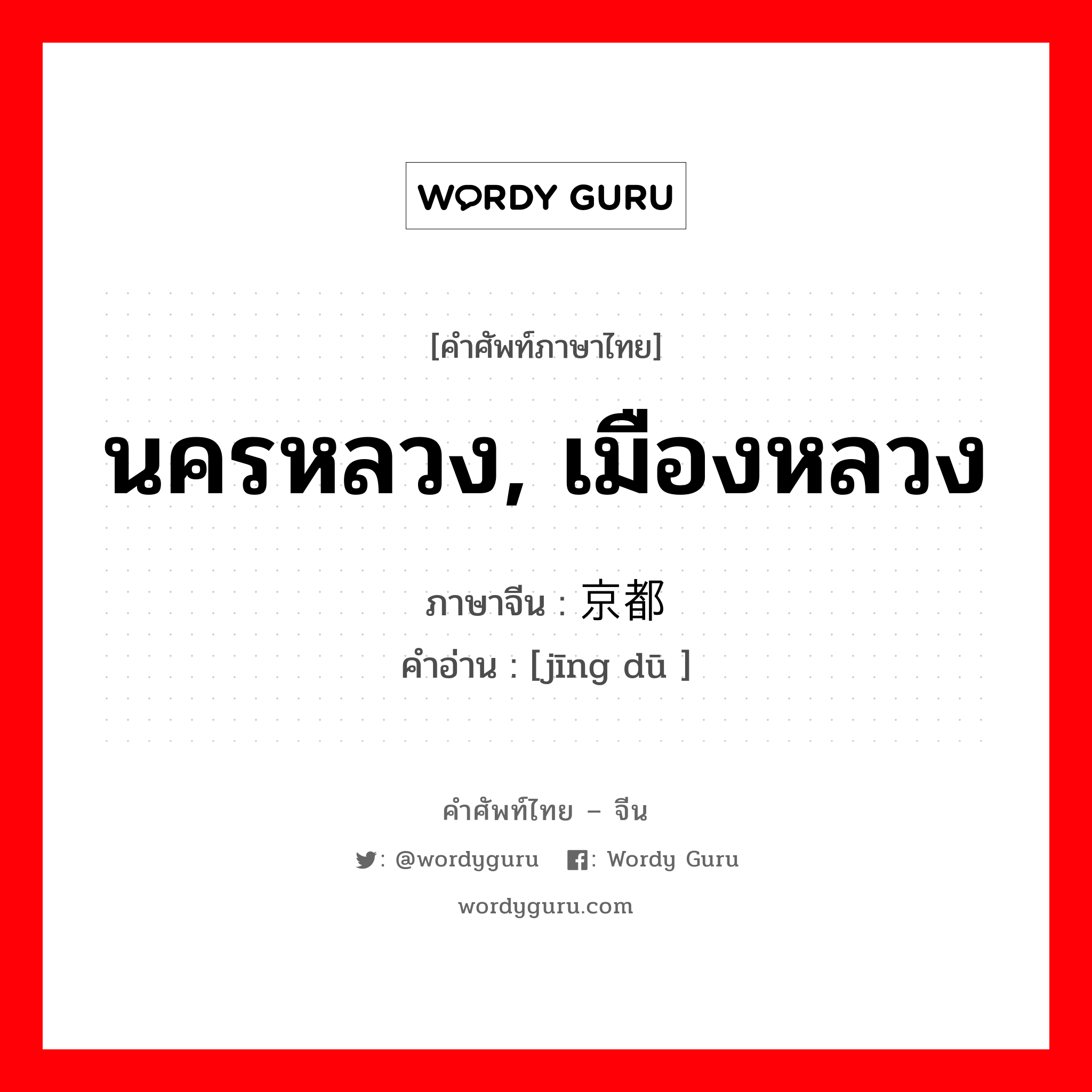 นครหลวง เมืองหลวง ภาษาจีนคืออะไร, คำศัพท์ภาษาไทย - จีน นครหลวง, เมืองหลวง ภาษาจีน 京都 คำอ่าน [jīng dū ]