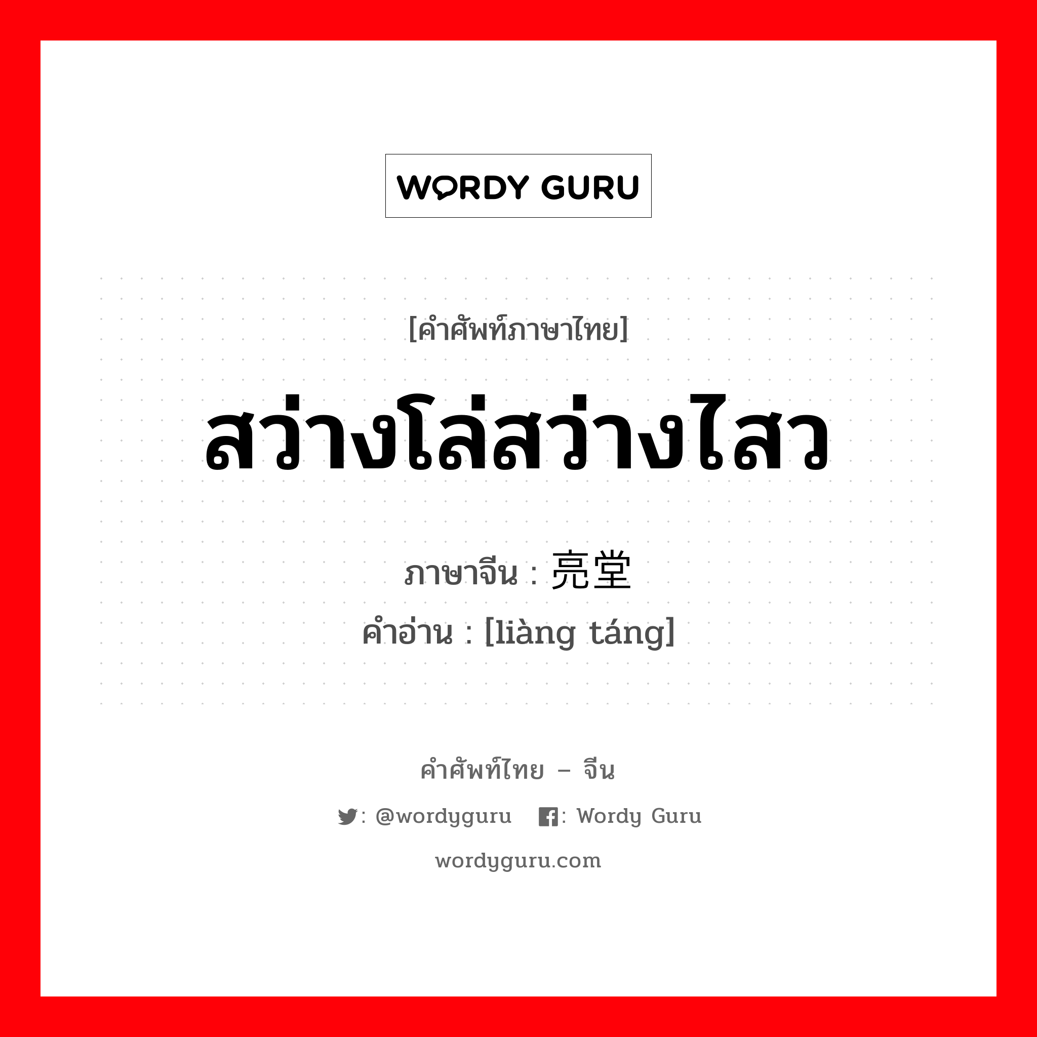 สว่างโล่สว่างไสว ภาษาจีนคืออะไร, คำศัพท์ภาษาไทย - จีน สว่างโล่สว่างไสว ภาษาจีน 亮堂 คำอ่าน [liàng táng]