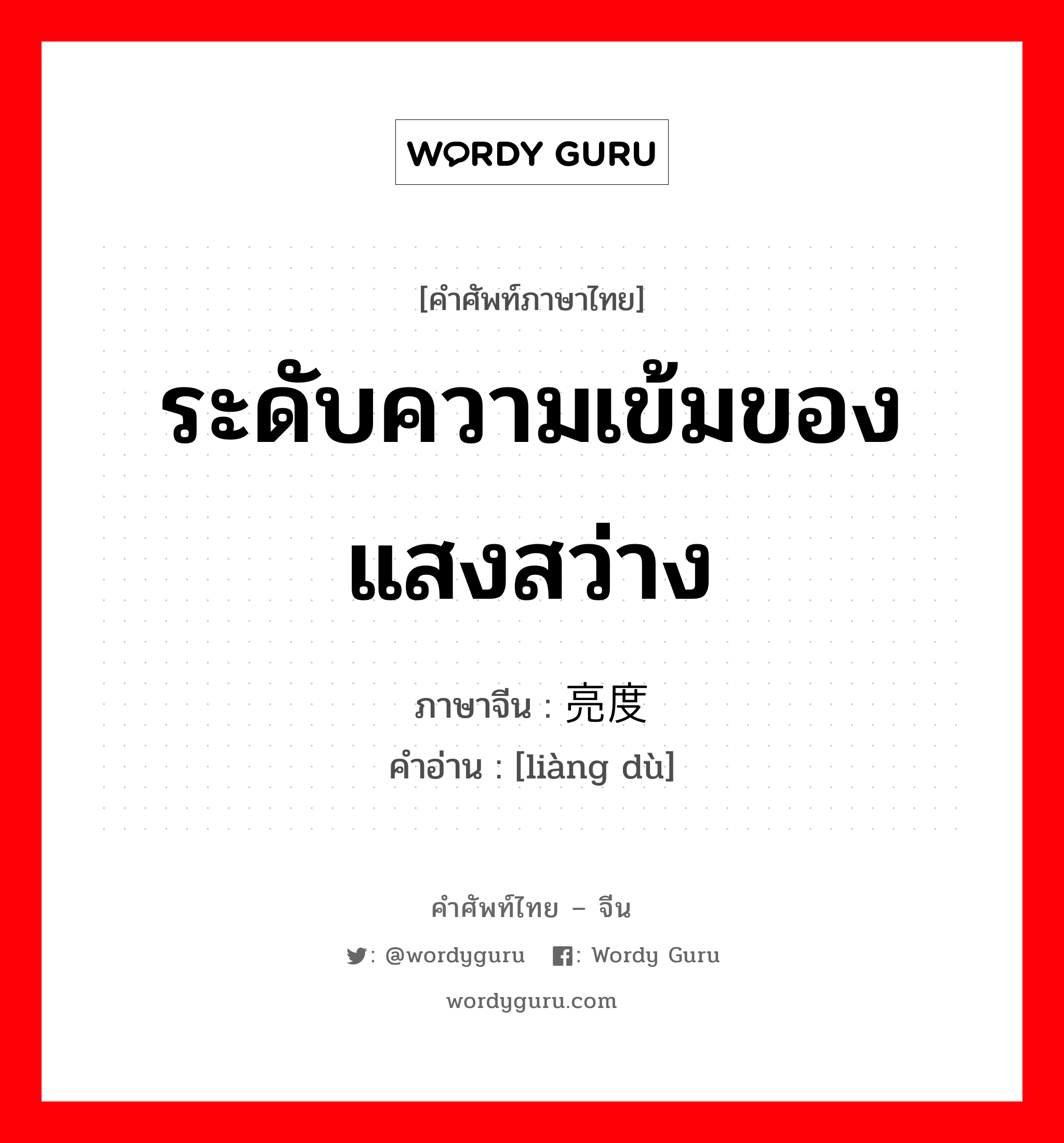 ระดับความเข้มของแสงสว่าง ภาษาจีนคืออะไร, คำศัพท์ภาษาไทย - จีน ระดับความเข้มของแสงสว่าง ภาษาจีน 亮度 คำอ่าน [liàng dù]