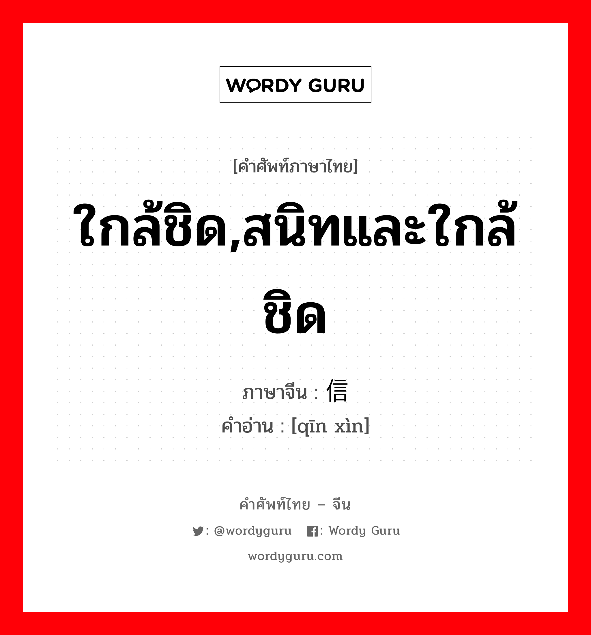 ใกล้ชิด,สนิทและใกล้ชิด ภาษาจีนคืออะไร, คำศัพท์ภาษาไทย - จีน ใกล้ชิด,สนิทและใกล้ชิด ภาษาจีน 亲信 คำอ่าน [qīn xìn]