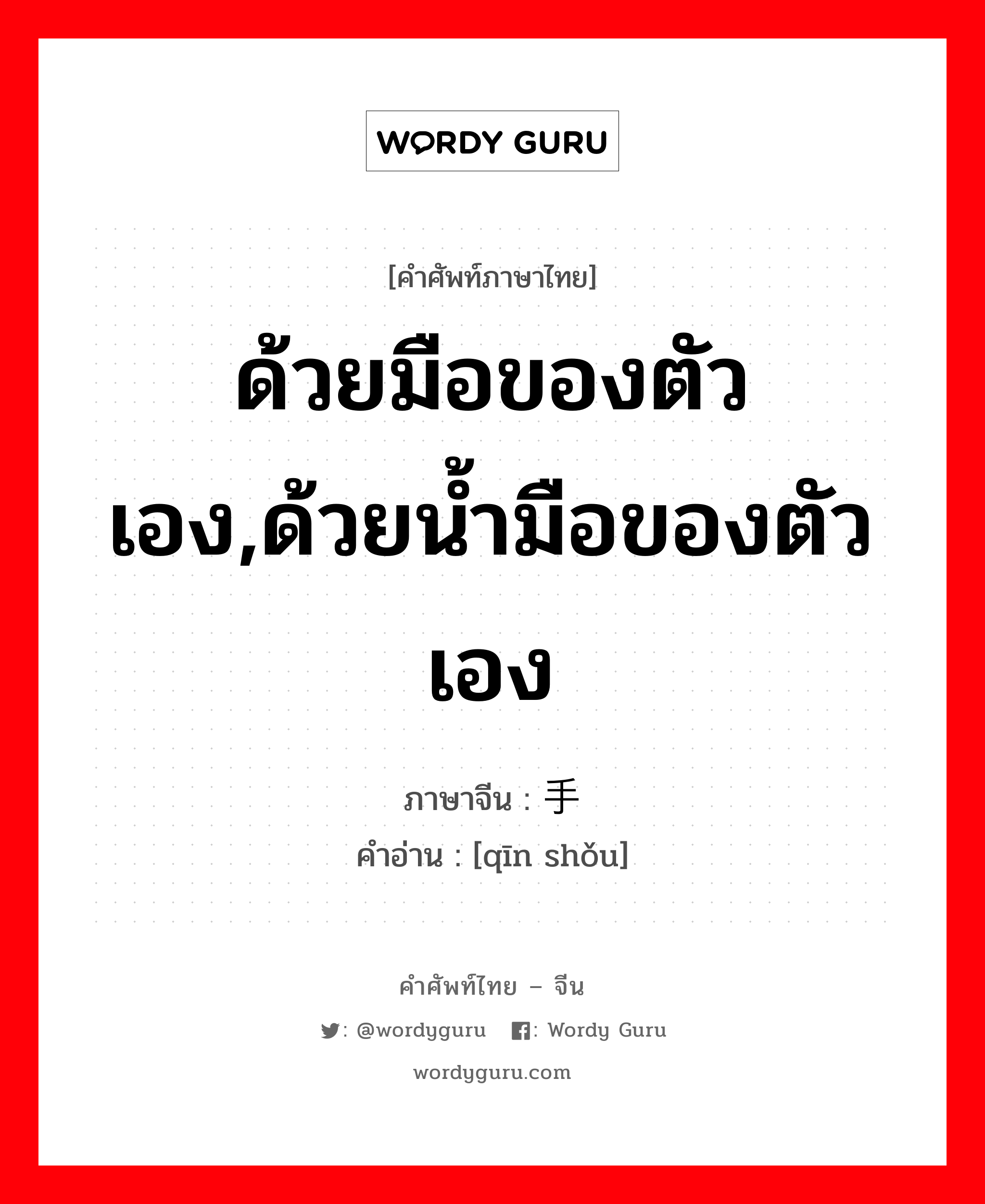 ด้วยมือของตัวเอง,ด้วยน้ำมือของตัวเอง ภาษาจีนคืออะไร, คำศัพท์ภาษาไทย - จีน ด้วยมือของตัวเอง,ด้วยน้ำมือของตัวเอง ภาษาจีน 亲手 คำอ่าน [qīn shǒu]