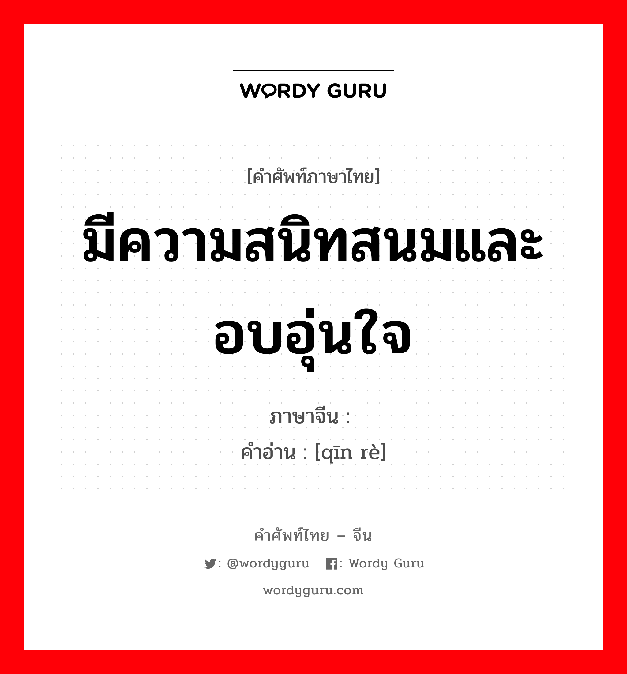 มีความสนิทสนมและอบอุ่นใจ ภาษาจีนคืออะไร, คำศัพท์ภาษาไทย - จีน มีความสนิทสนมและอบอุ่นใจ ภาษาจีน 亲热 คำอ่าน [qīn rè]