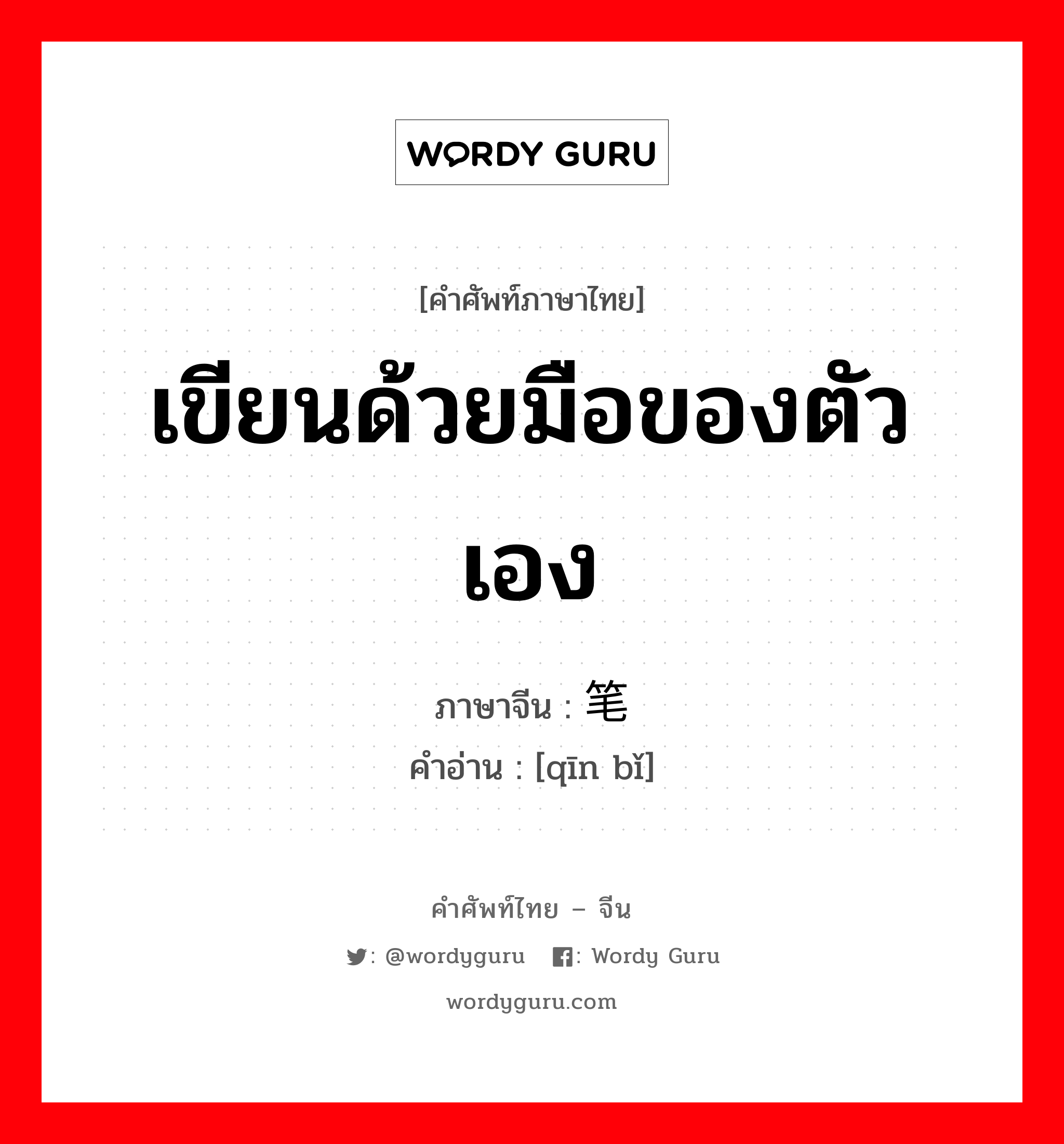 เขียนด้วยมือของตัวเอง ภาษาจีนคืออะไร, คำศัพท์ภาษาไทย - จีน เขียนด้วยมือของตัวเอง ภาษาจีน 亲笔 คำอ่าน [qīn bǐ]