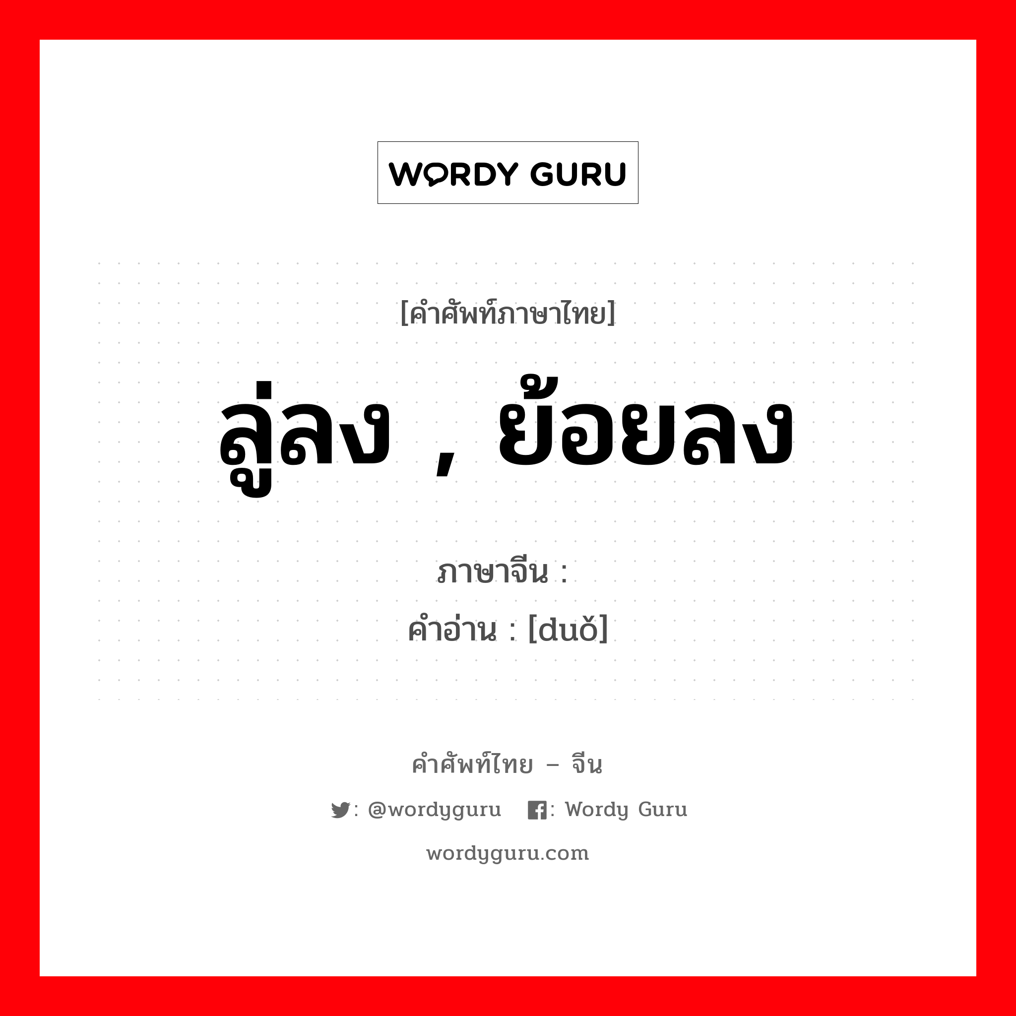 ลู่ลง , ย้อยลง ภาษาจีนคืออะไร, คำศัพท์ภาษาไทย - จีน ลู่ลง , ย้อยลง ภาษาจีน 亸 คำอ่าน [duǒ]