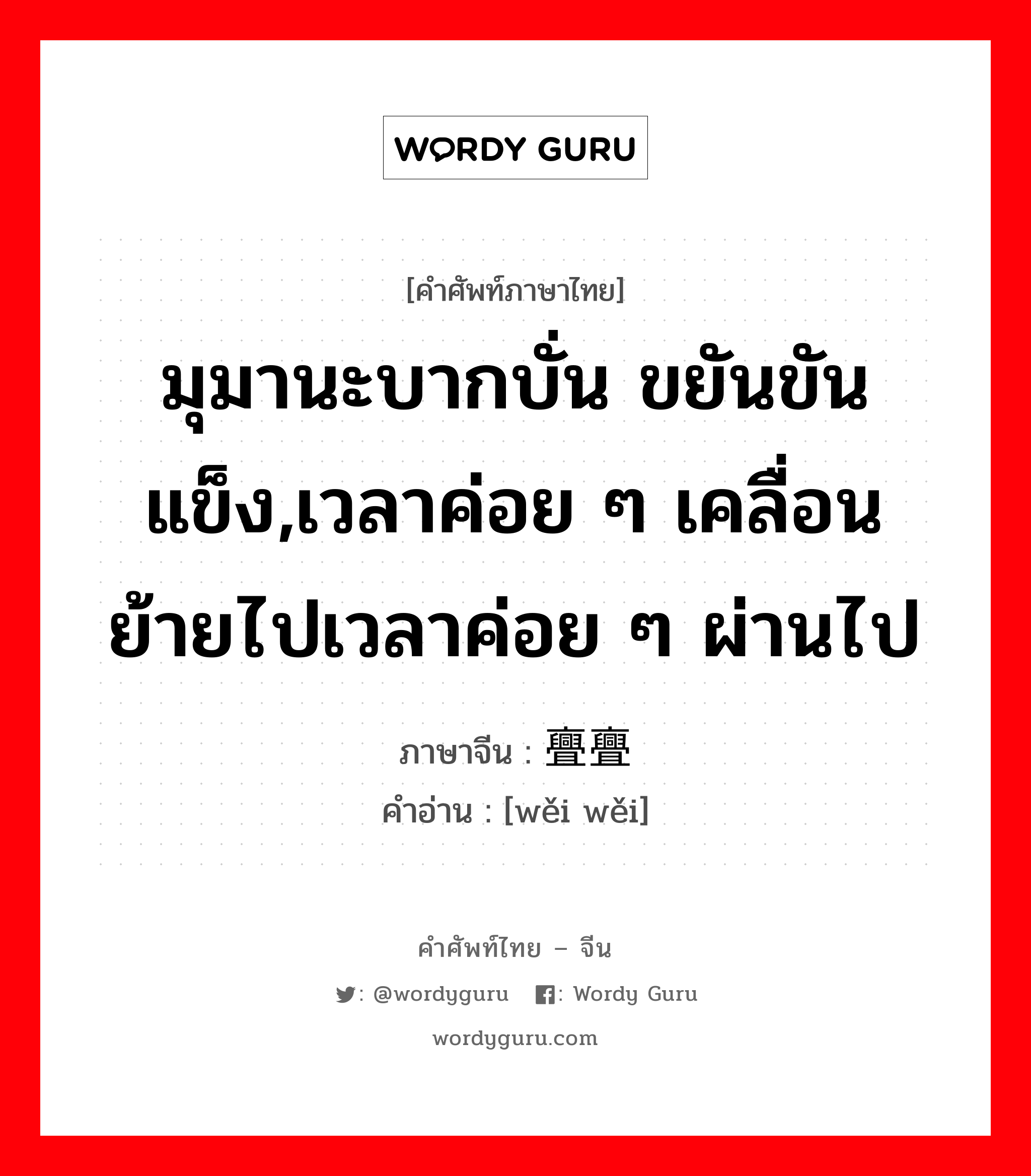 มุมานะบากบั่น ขยันขันแข็ง,เวลาค่อย ๆ เคลื่อนย้ายไปเวลาค่อย ๆ ผ่านไป ภาษาจีนคืออะไร, คำศัพท์ภาษาไทย - จีน มุมานะบากบั่น ขยันขันแข็ง,เวลาค่อย ๆ เคลื่อนย้ายไปเวลาค่อย ๆ ผ่านไป ภาษาจีน 亹亹 คำอ่าน [wěi wěi]