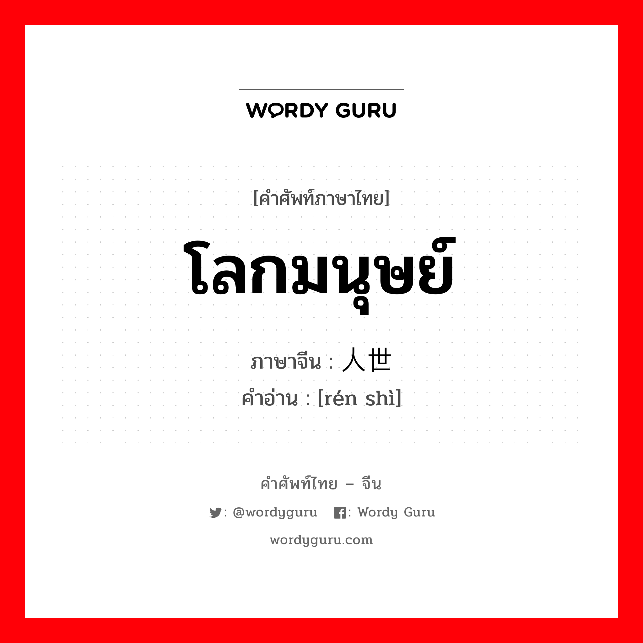 โลกมนุษย์ ภาษาจีนคืออะไร, คำศัพท์ภาษาไทย - จีน โลกมนุษย์ ภาษาจีน 人世 คำอ่าน [rén shì]