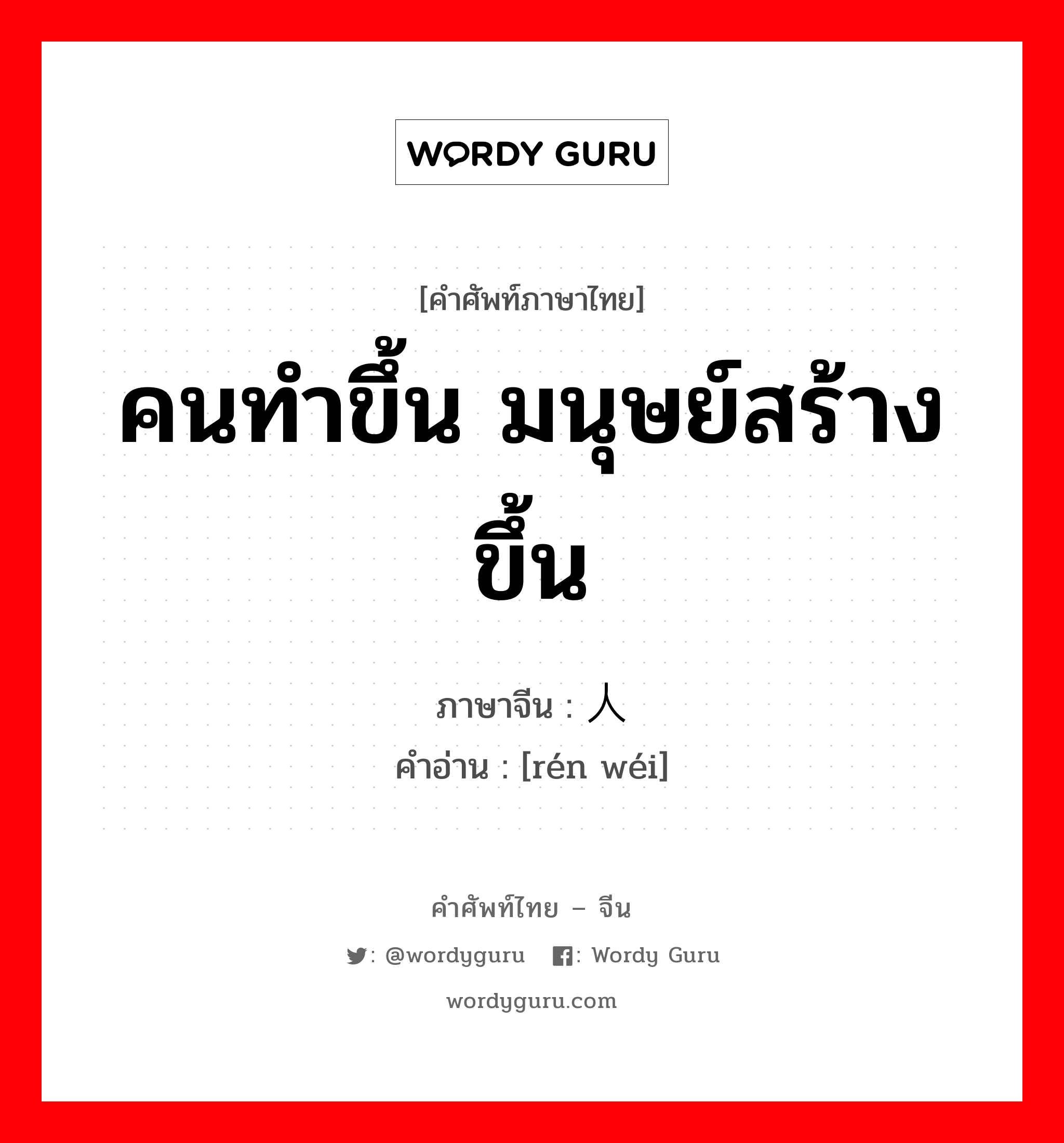 คนทำขึ้น มนุษย์สร้างขึ้น ภาษาจีนคืออะไร, คำศัพท์ภาษาไทย - จีน คนทำขึ้น มนุษย์สร้างขึ้น ภาษาจีน 人为 คำอ่าน [rén wéi]