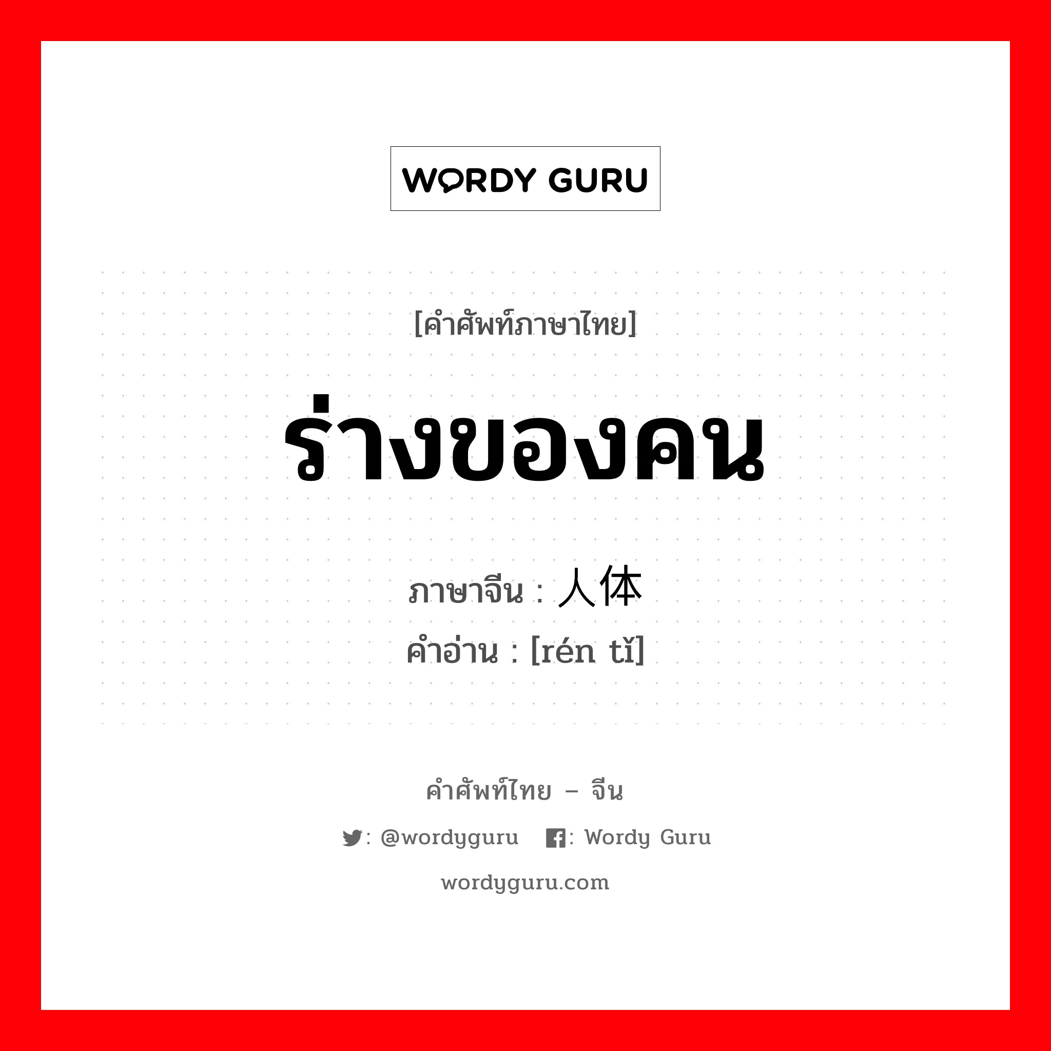 ร่างของคน ภาษาจีนคืออะไร, คำศัพท์ภาษาไทย - จีน ร่างของคน ภาษาจีน 人体 คำอ่าน [rén tǐ]