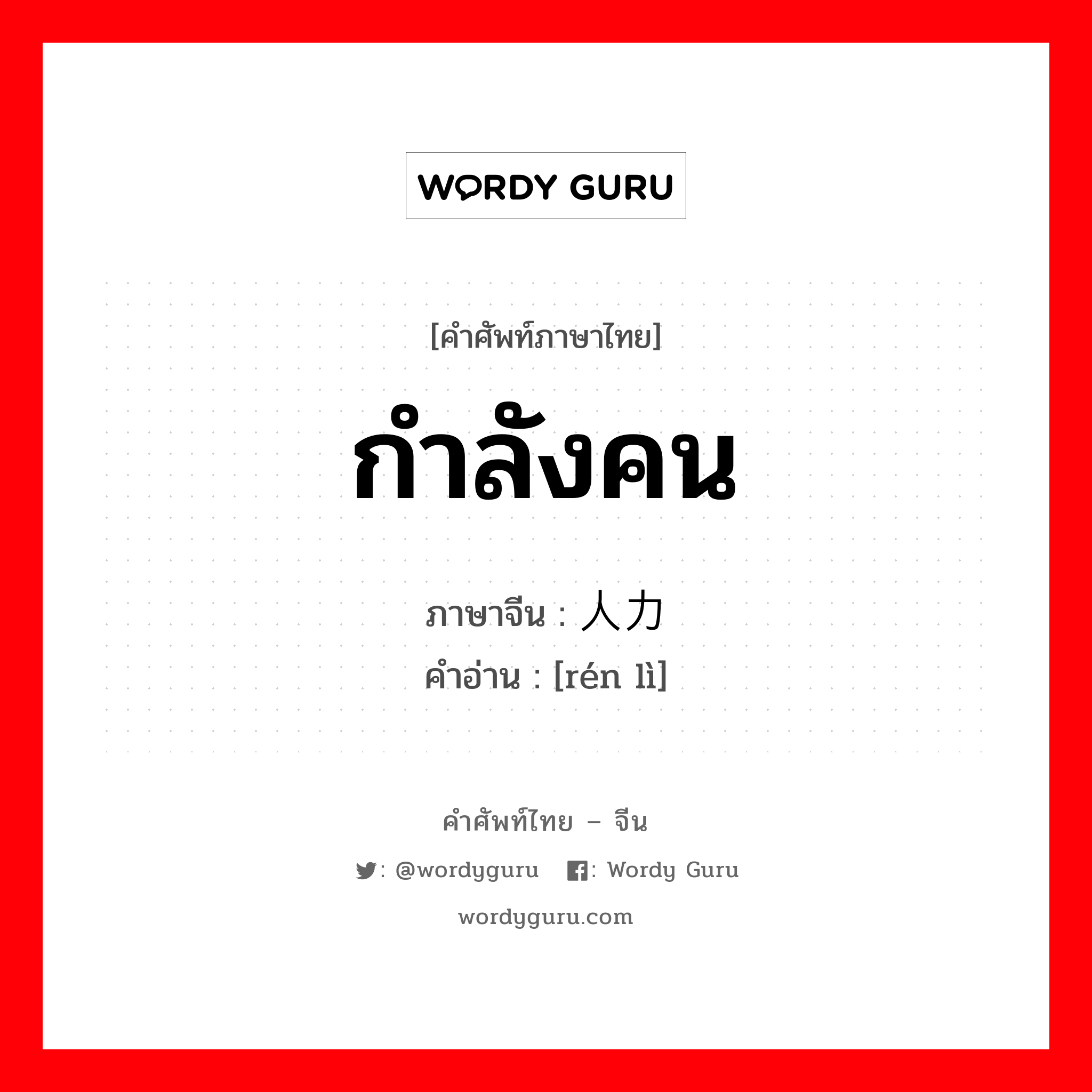 กำลังคน ภาษาจีนคืออะไร, คำศัพท์ภาษาไทย - จีน กำลังคน ภาษาจีน 人力 คำอ่าน [rén lì]