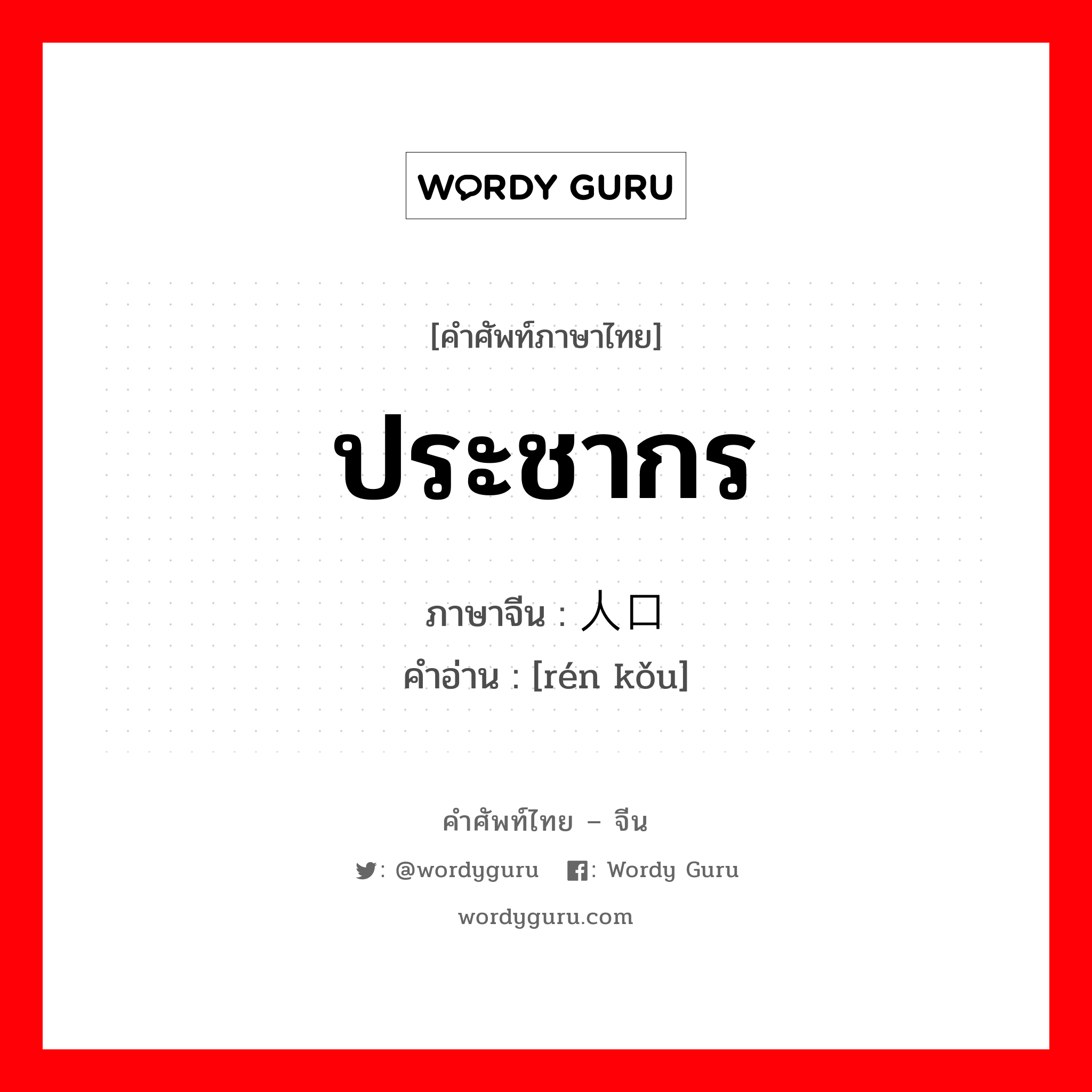 ประชากร ภาษาจีนคืออะไร, คำศัพท์ภาษาไทย - จีน ประชากร ภาษาจีน 人口 คำอ่าน [rén kǒu]