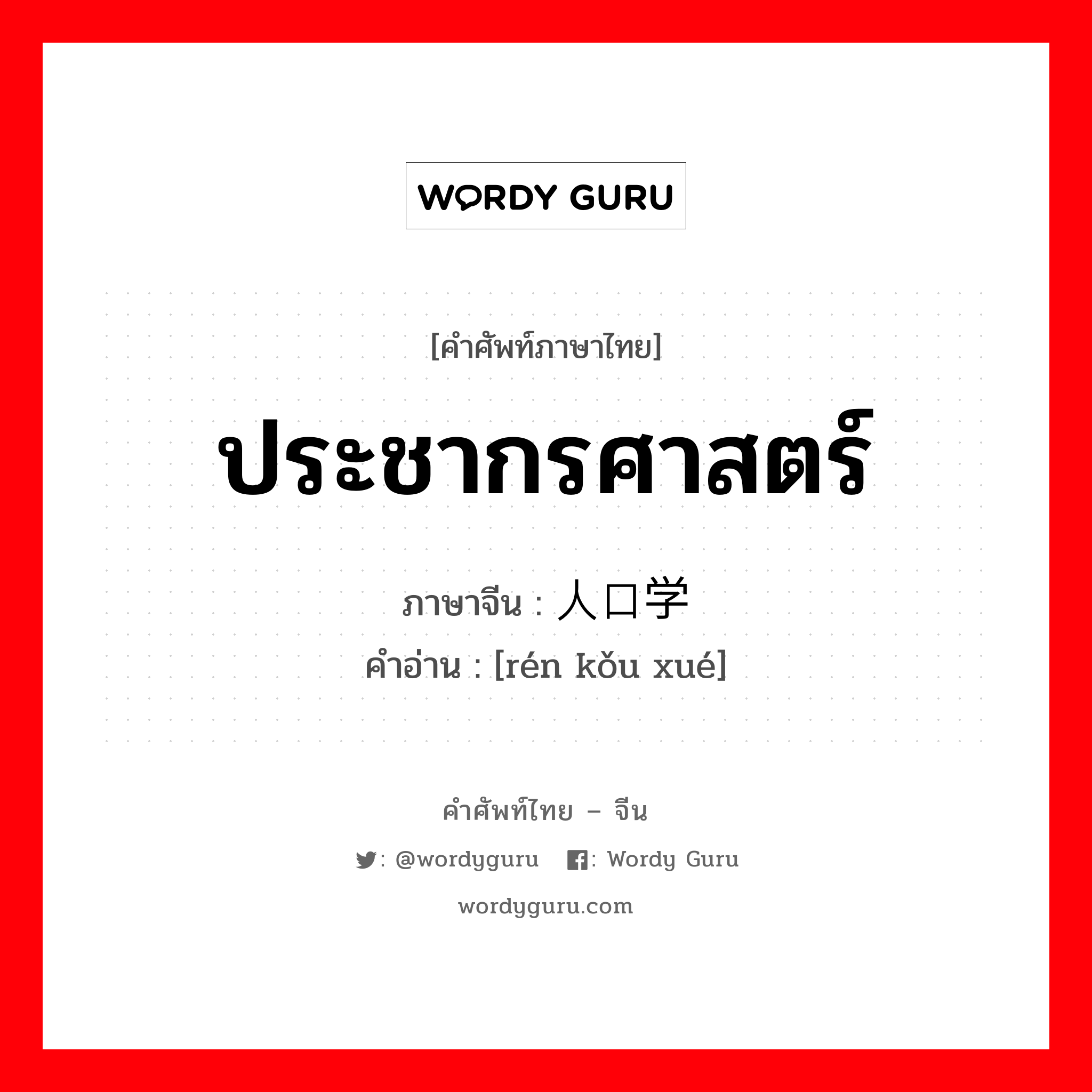 ประชากรศาสตร์ ภาษาจีนคืออะไร, คำศัพท์ภาษาไทย - จีน ประชากรศาสตร์ ภาษาจีน 人口学 คำอ่าน [rén kǒu xué]