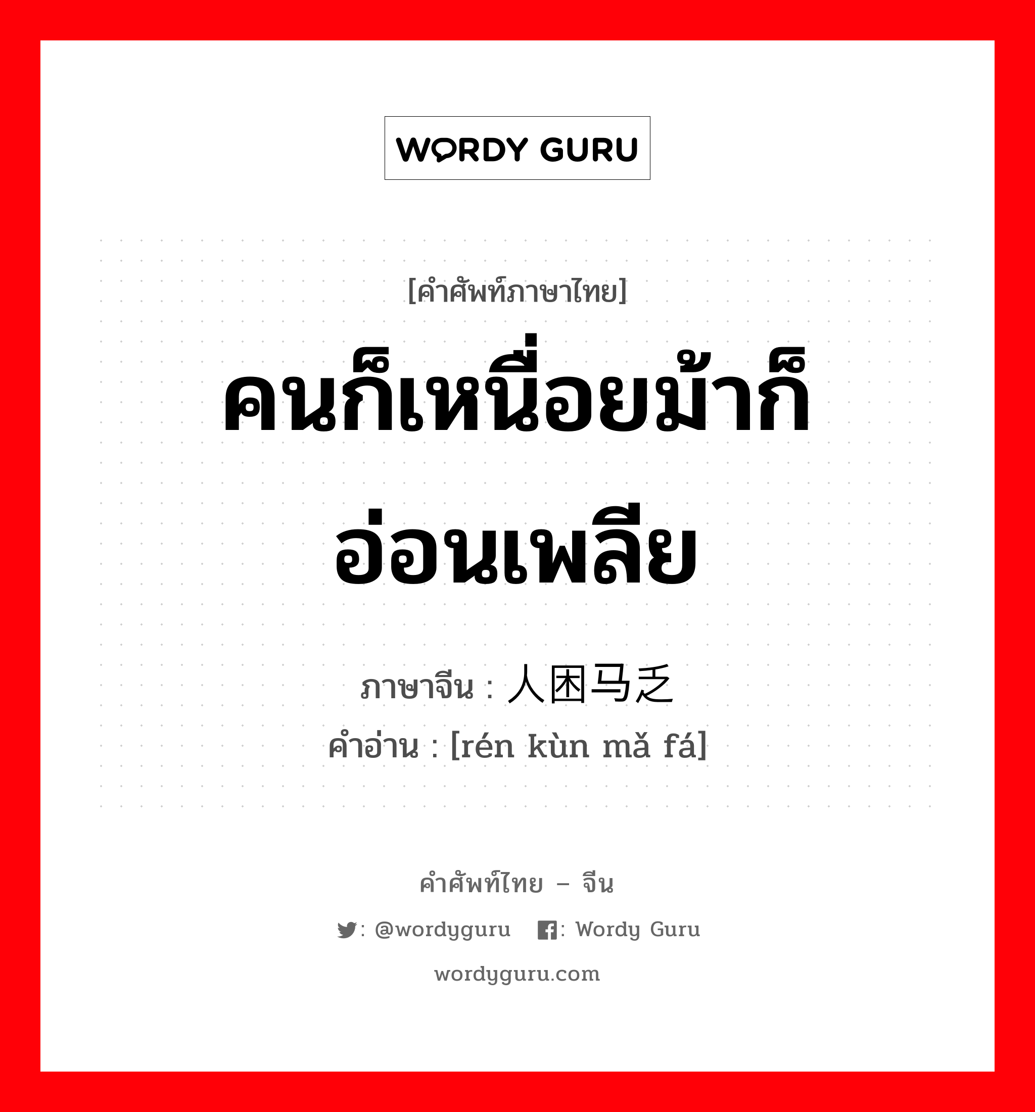 คนก็เหนื่อยม้าก็อ่อนเพลีย ภาษาจีนคืออะไร, คำศัพท์ภาษาไทย - จีน คนก็เหนื่อยม้าก็อ่อนเพลีย ภาษาจีน 人困马乏 คำอ่าน [rén kùn mǎ fá]