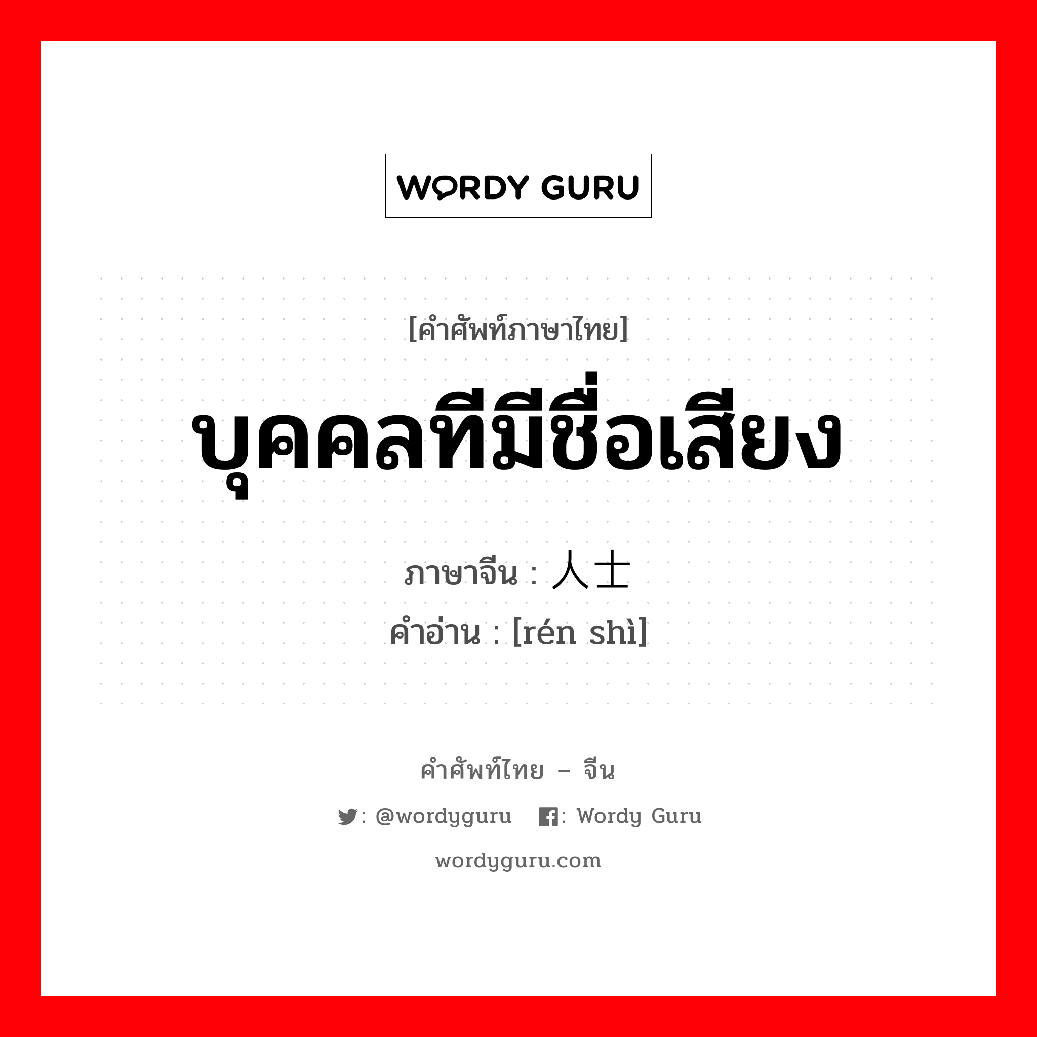 บุคคลทีมีชื่อเสียง ภาษาจีนคืออะไร, คำศัพท์ภาษาไทย - จีน บุคคลทีมีชื่อเสียง ภาษาจีน 人士 คำอ่าน [rén shì]