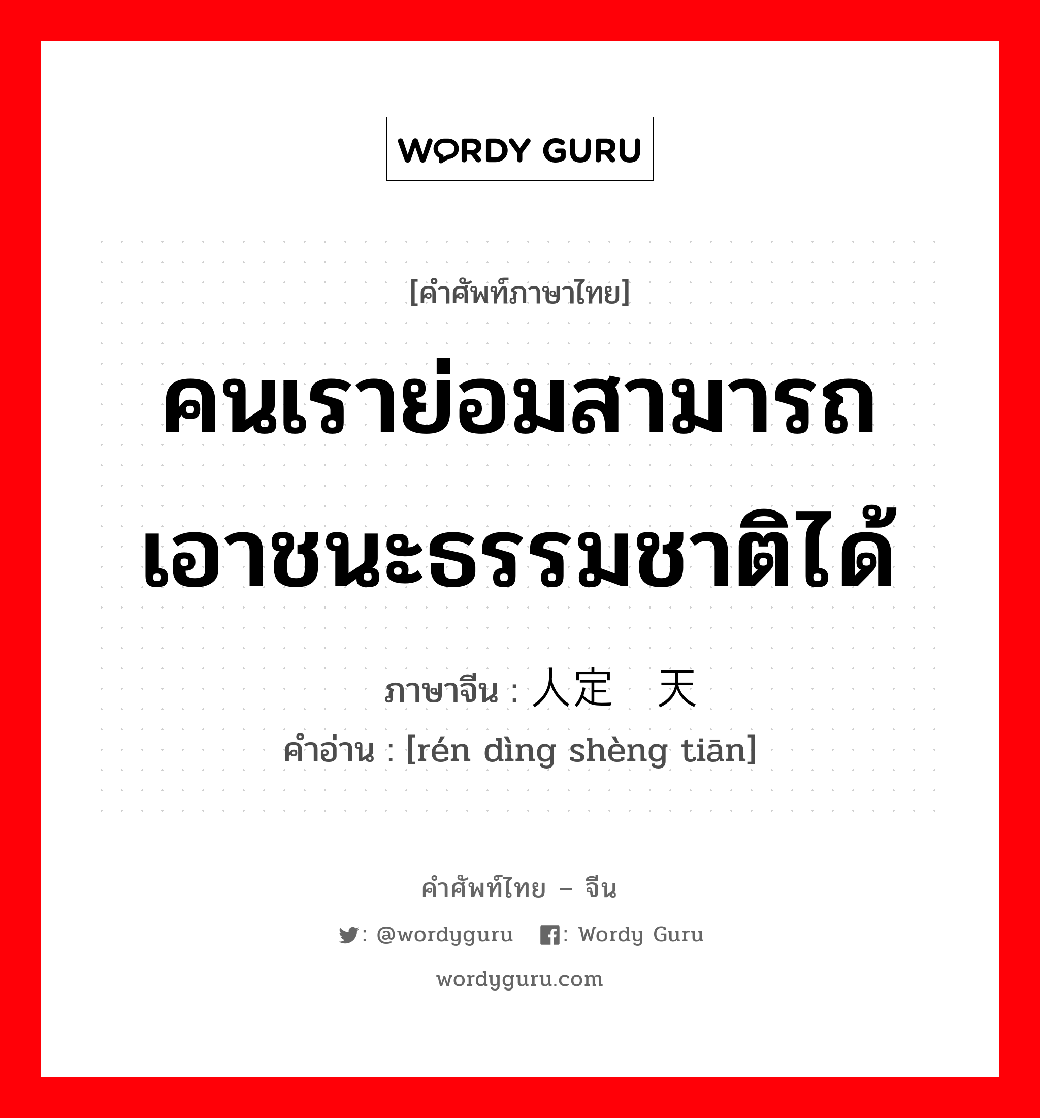 คนเราย่อมสามารถเอาชนะธรรมชาติได้ ภาษาจีนคืออะไร, คำศัพท์ภาษาไทย - จีน คนเราย่อมสามารถเอาชนะธรรมชาติได้ ภาษาจีน 人定胜天 คำอ่าน [rén dìng shèng tiān]