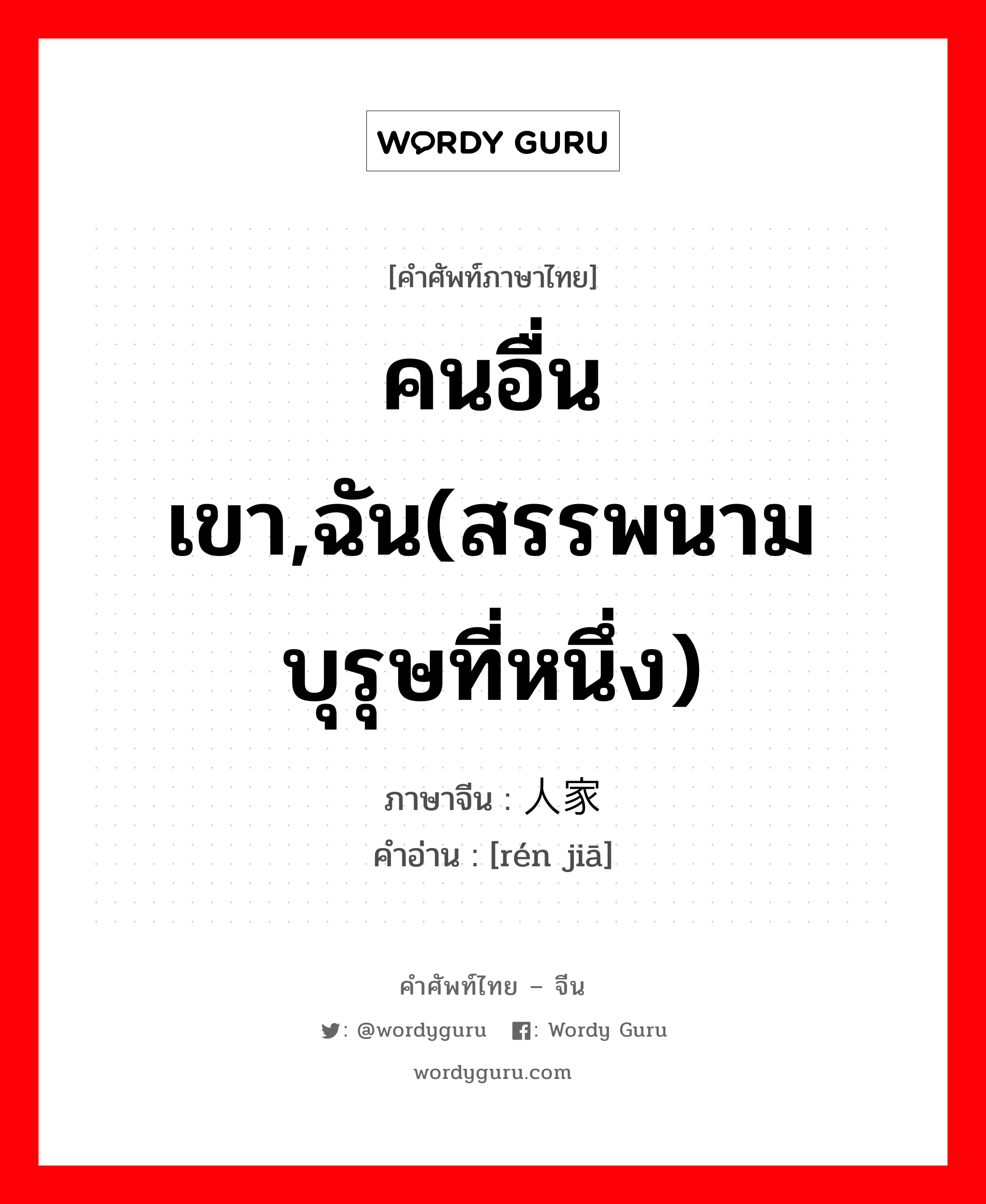 คนอื่นเขา,ฉัน(สรรพนามบุรุษที่หนึ่ง) ภาษาจีนคืออะไร, คำศัพท์ภาษาไทย - จีน คนอื่นเขา,ฉัน(สรรพนามบุรุษที่หนึ่ง) ภาษาจีน 人家 คำอ่าน [rén jiā]