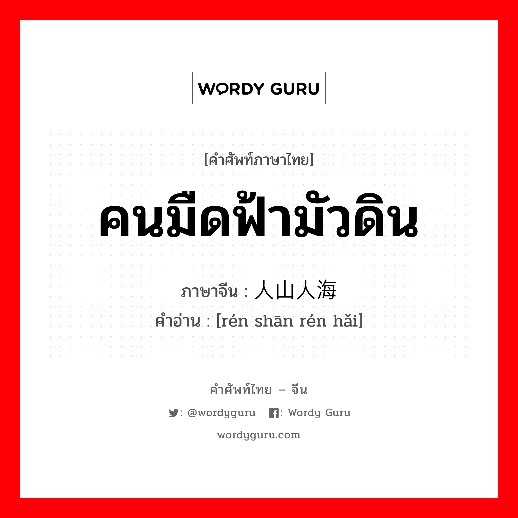 คนมืดฟ้ามัวดิน ภาษาจีนคืออะไร, คำศัพท์ภาษาไทย - จีน คนมืดฟ้ามัวดิน ภาษาจีน 人山人海 คำอ่าน [rén shān rén hǎi]