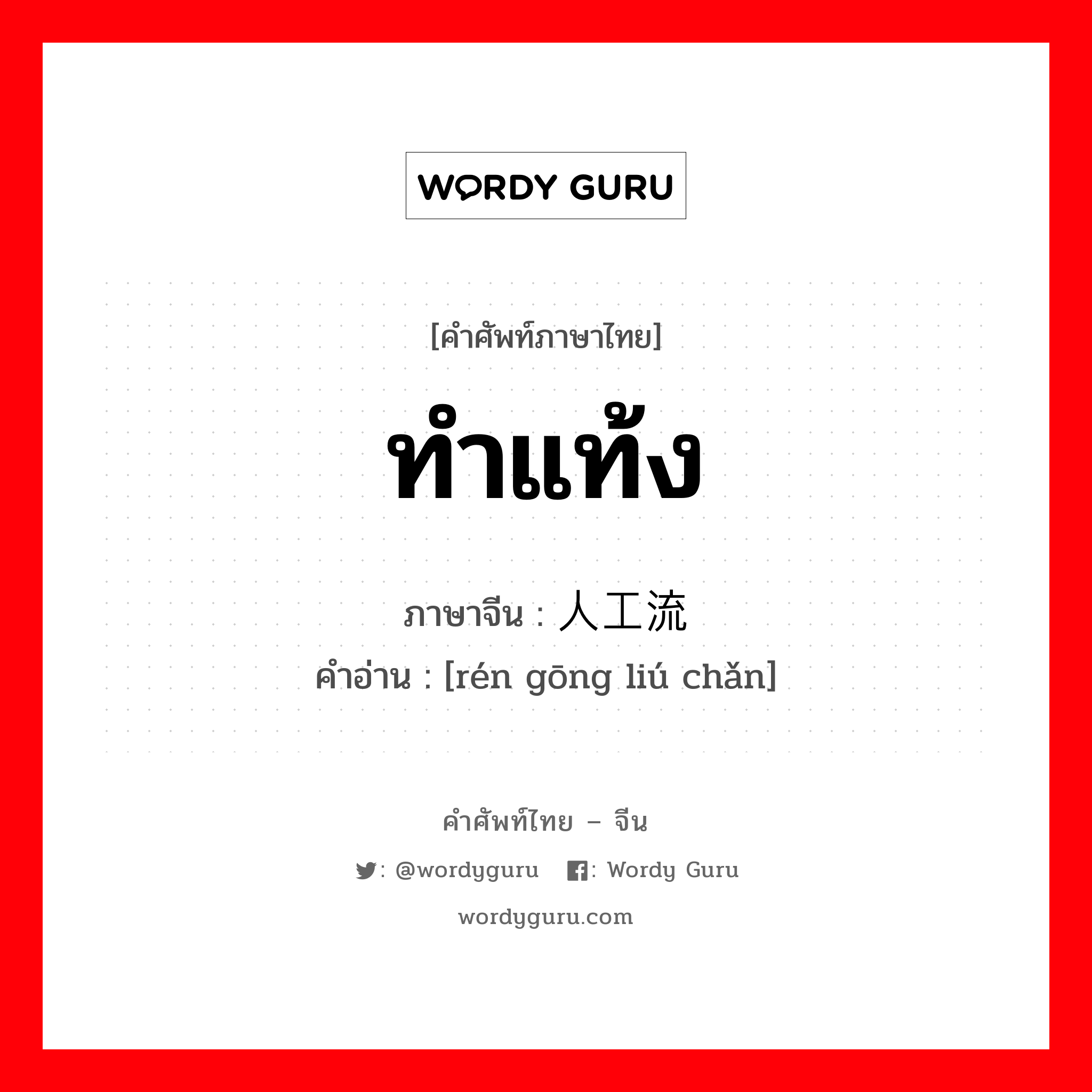 ทำแท้ง ภาษาจีนคืออะไร, คำศัพท์ภาษาไทย - จีน ทำแท้ง ภาษาจีน 人工流产 คำอ่าน [rén gōng liú chǎn]